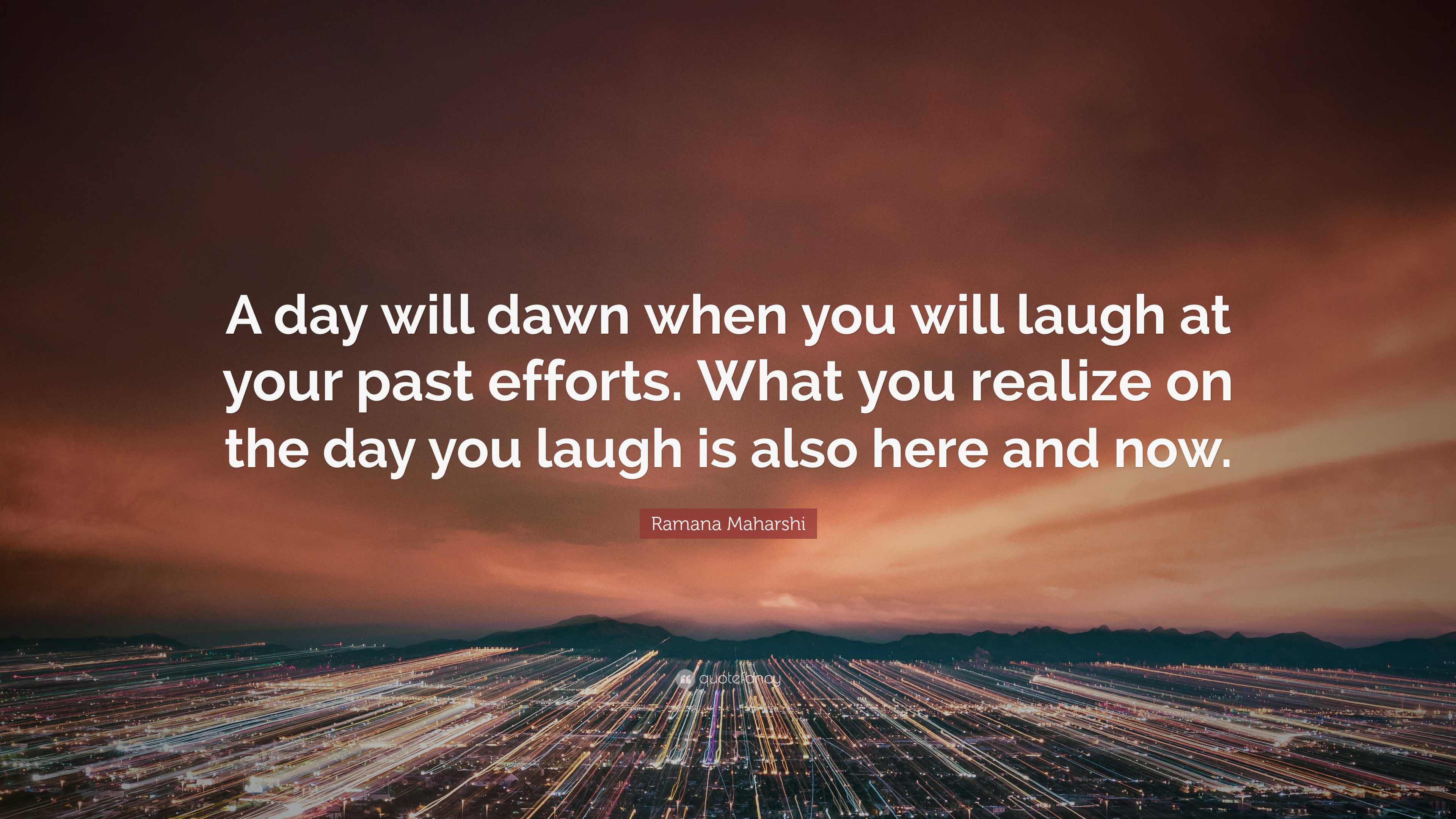 Ramana Maharshi Quote: “A day will dawn when you will laugh at your ...