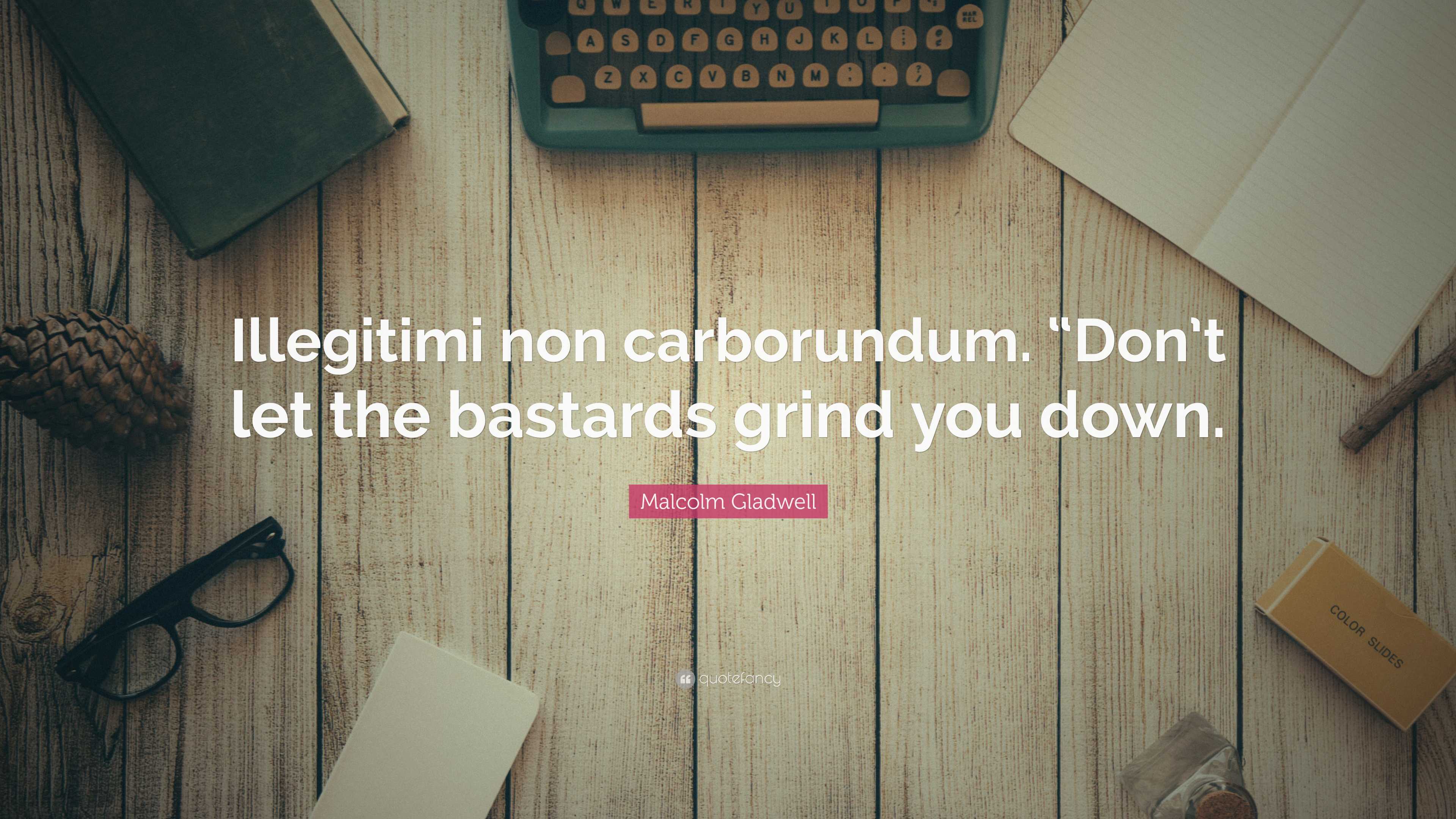 Malcolm Gladwell Quote: “Illegitimi non carborundum. “Don’t let the ...