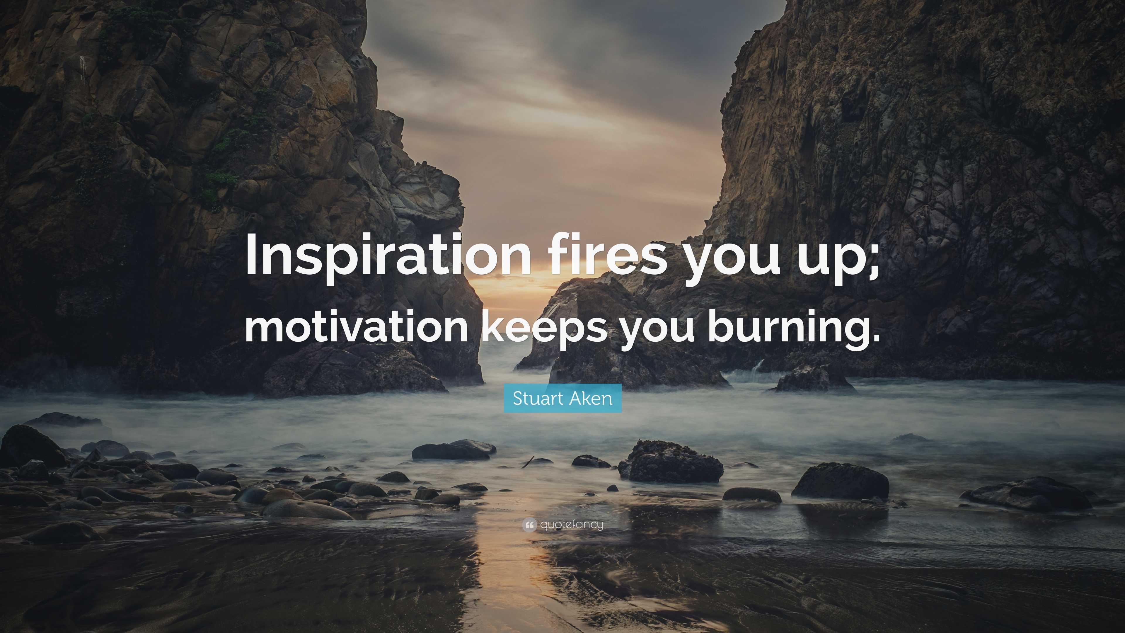 Stuart Aken Quote: “Inspiration Fires You Up; Motivation Keeps You ...