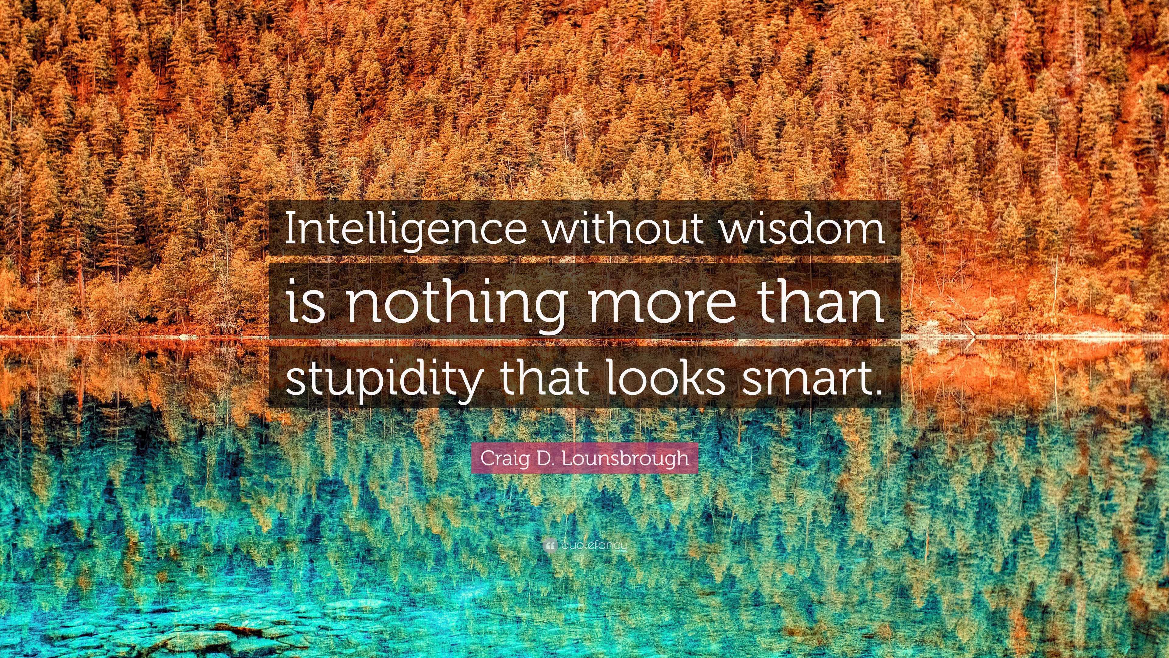 Craig D. Lounsbrough Quote: “Intelligence without wisdom is nothing ...