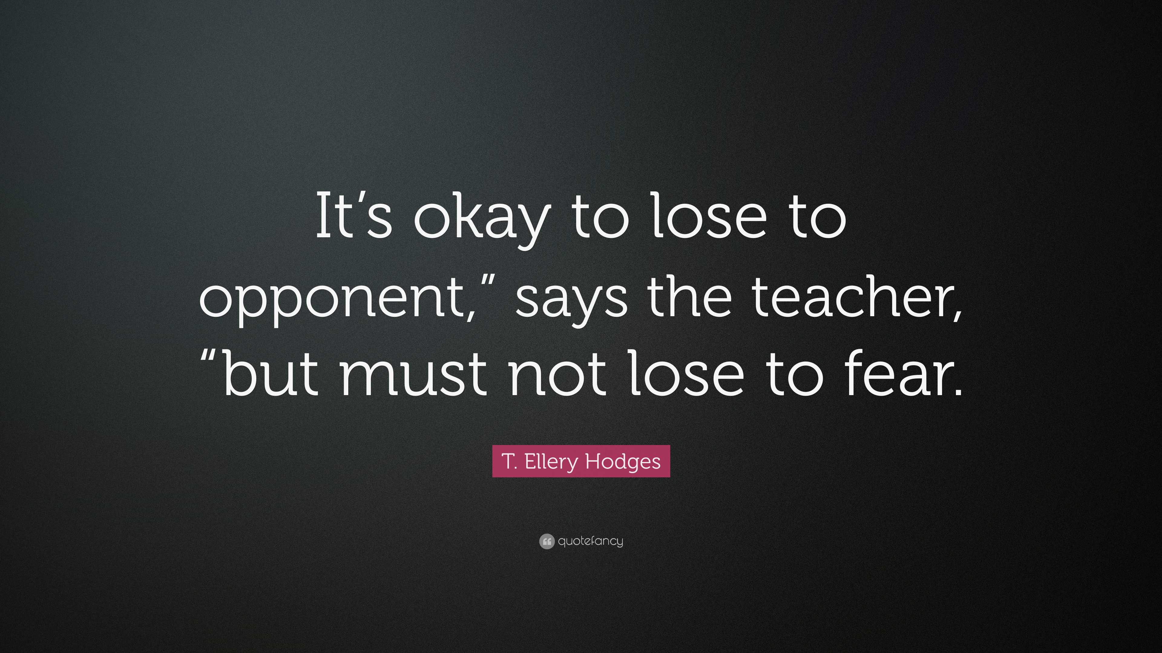 T. Ellery Hodges Quote: “It’s okay to lose to opponent,” says the ...