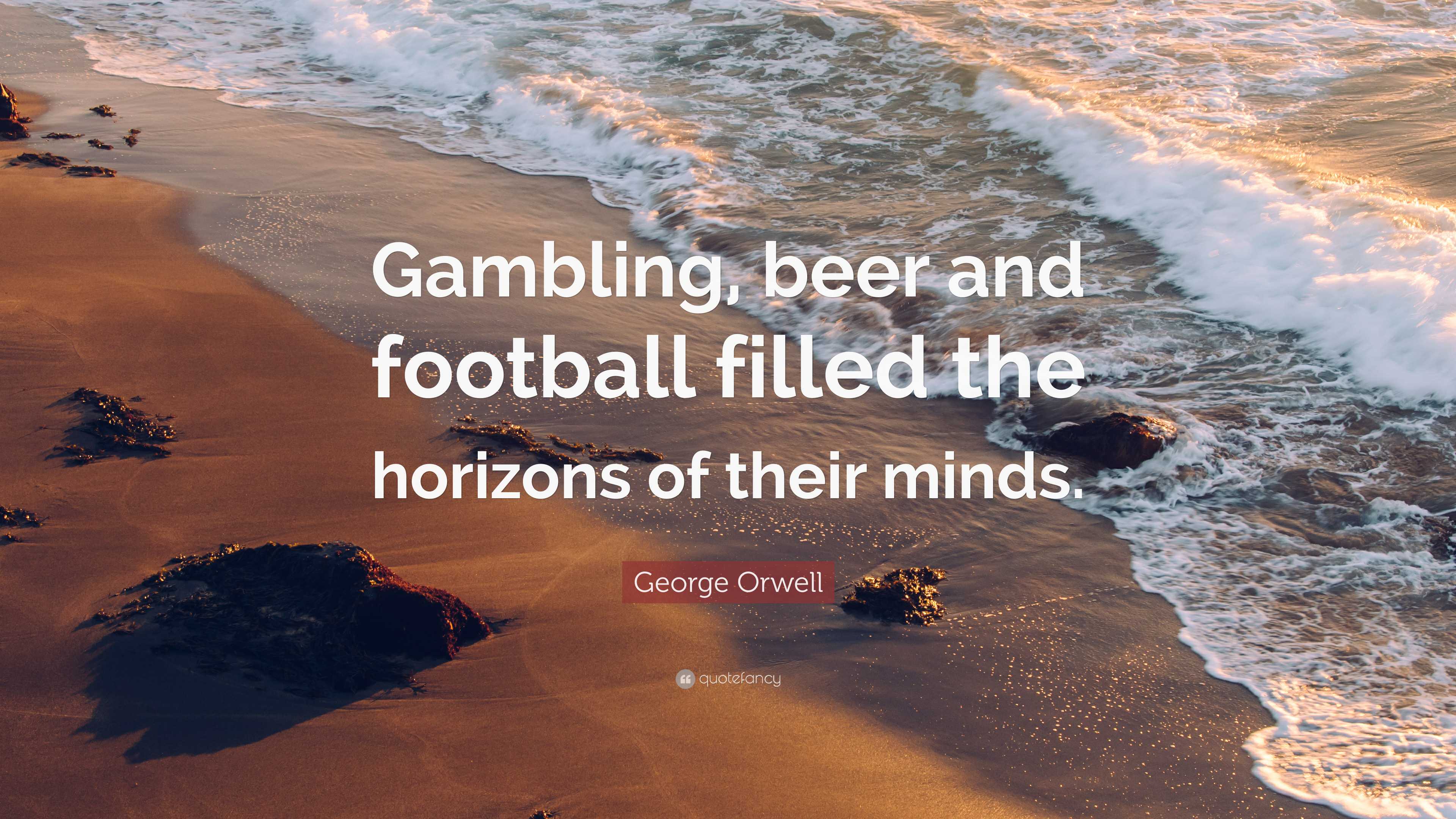 George Orwell Quote: “Gambling, beer and football filled the horizons ...
