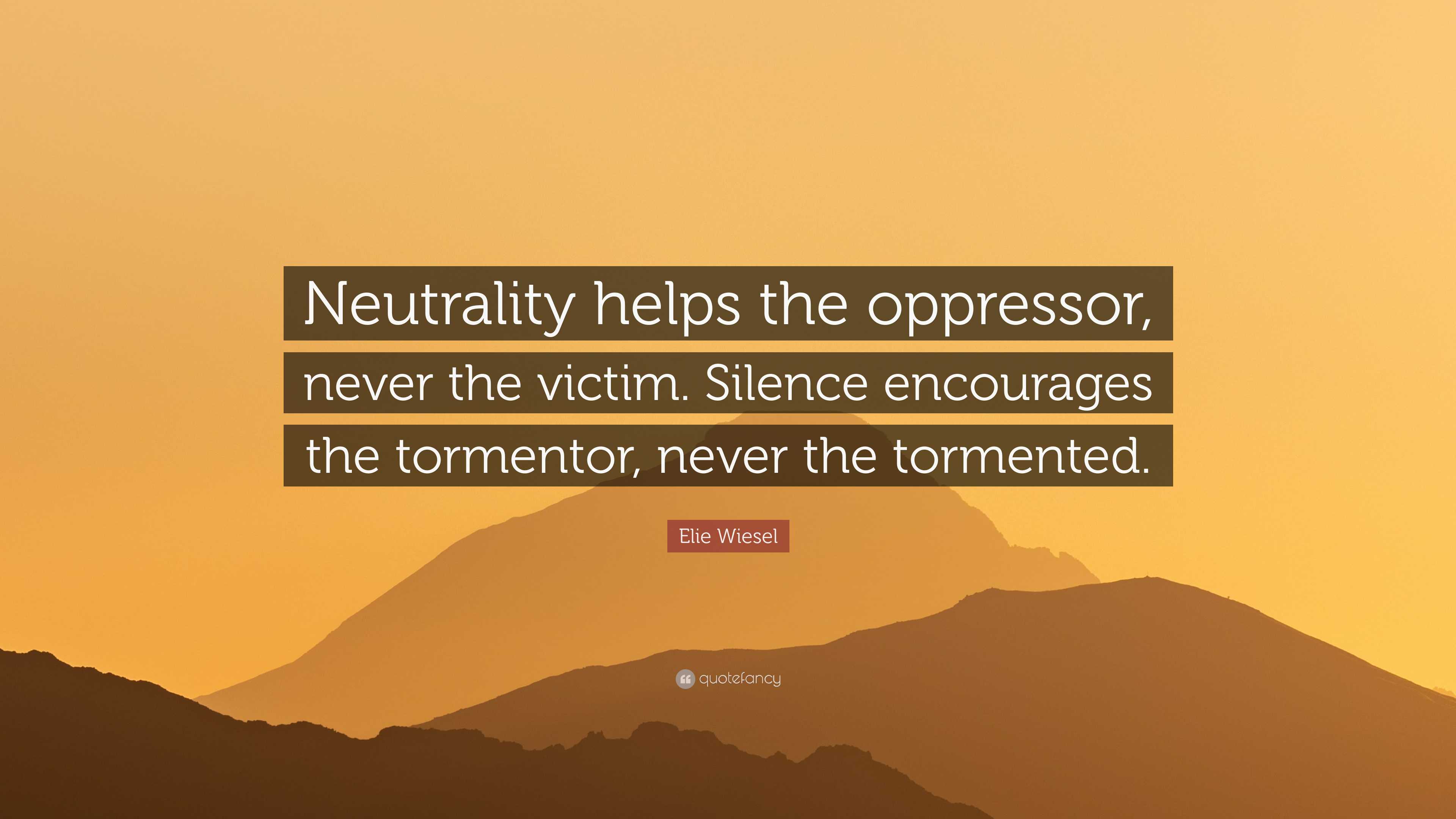 Elie Wiesel Quote: “Neutrality helps the oppressor, never the victim ...