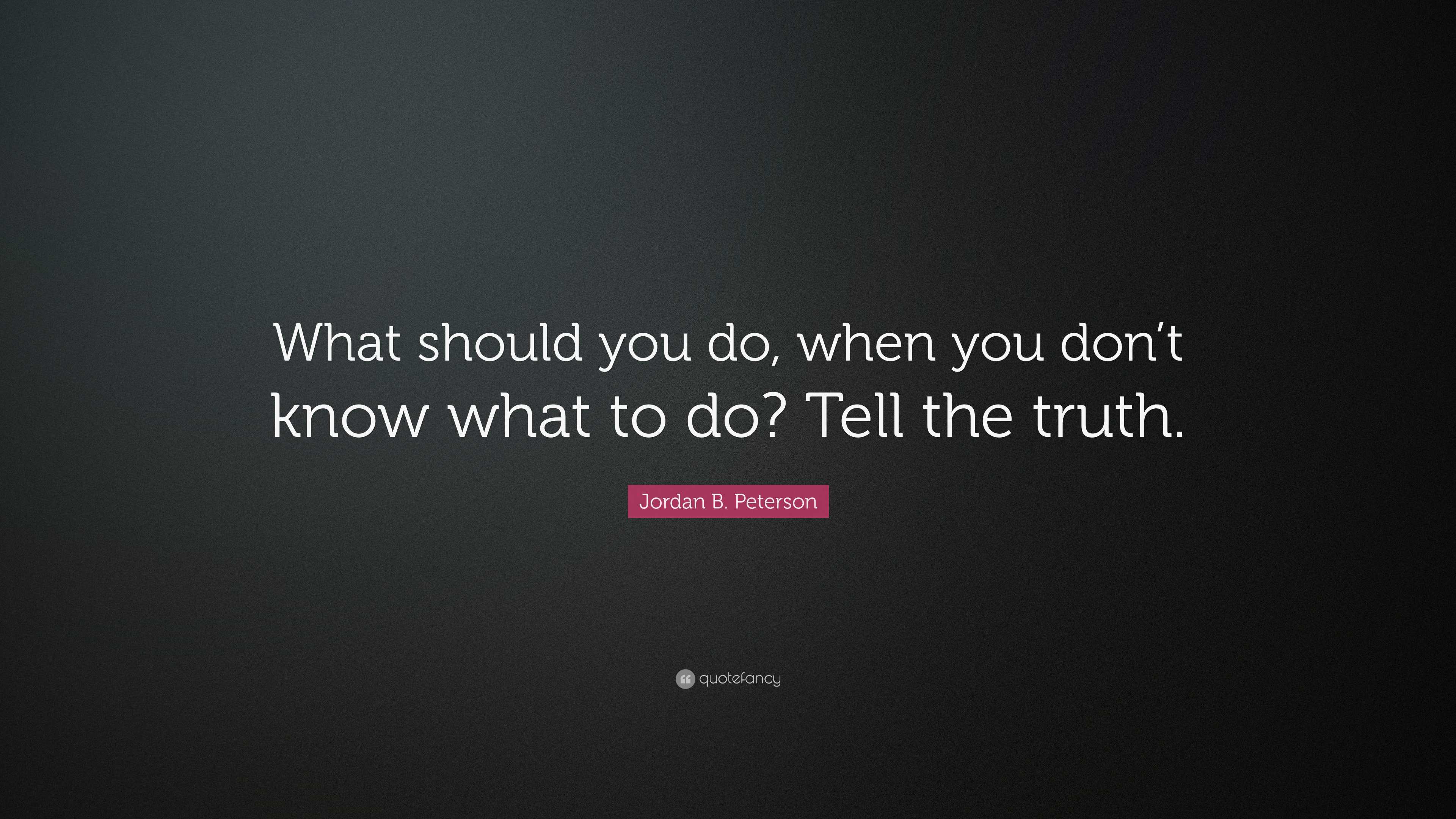 Jordan B. Peterson Quote: “What Should You Do, When You Don’t Know What ...