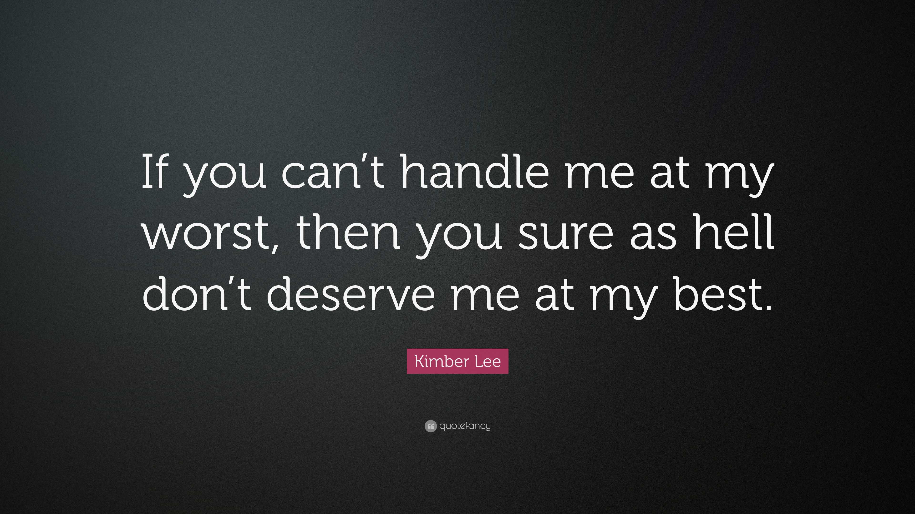 Kimber Lee Quote: “If you can’t handle me at my worst, then you sure as ...