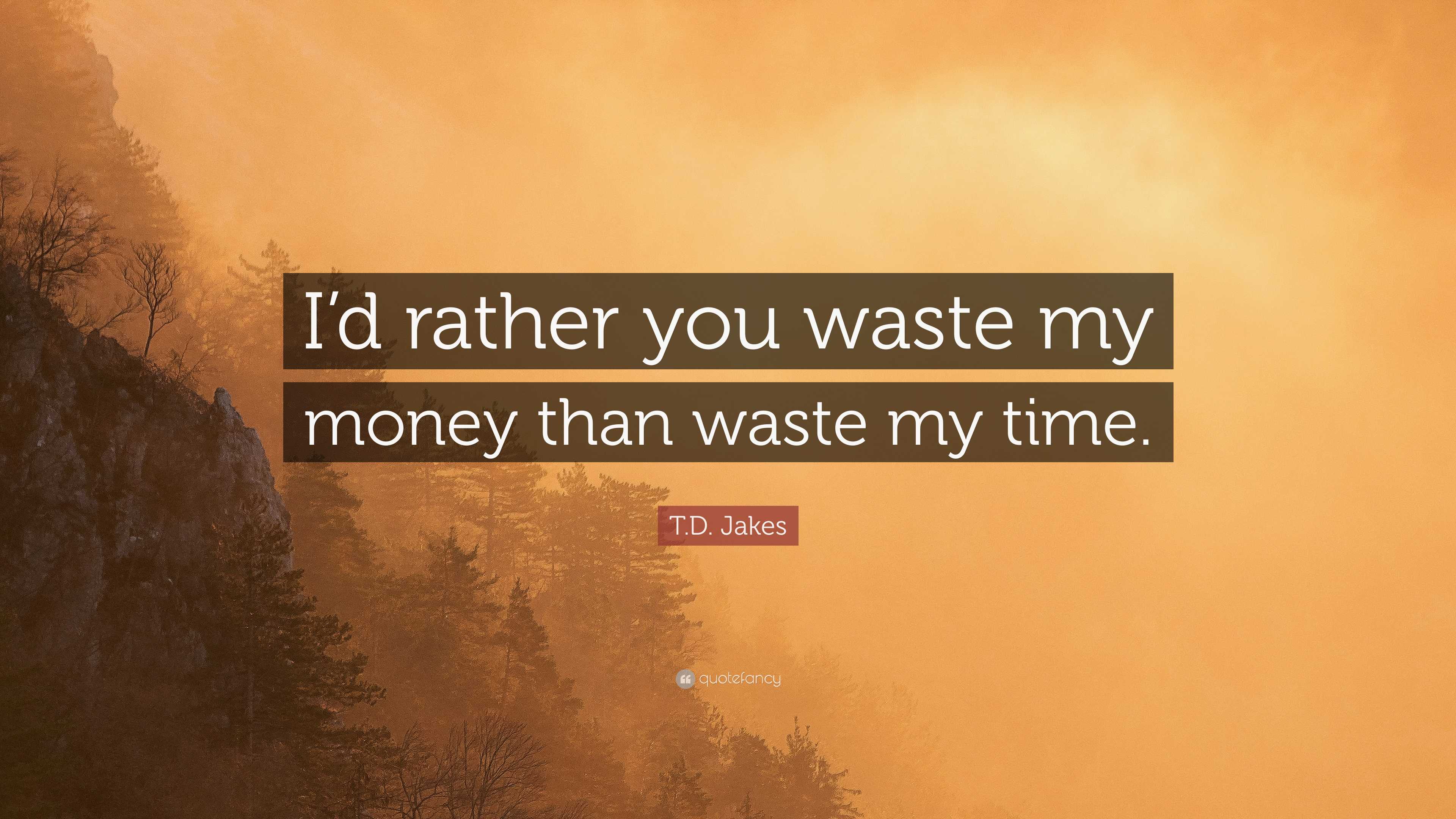 T.D. Jakes Quote: “I'd rather you waste my money than waste my time.”, image size:3840x2160