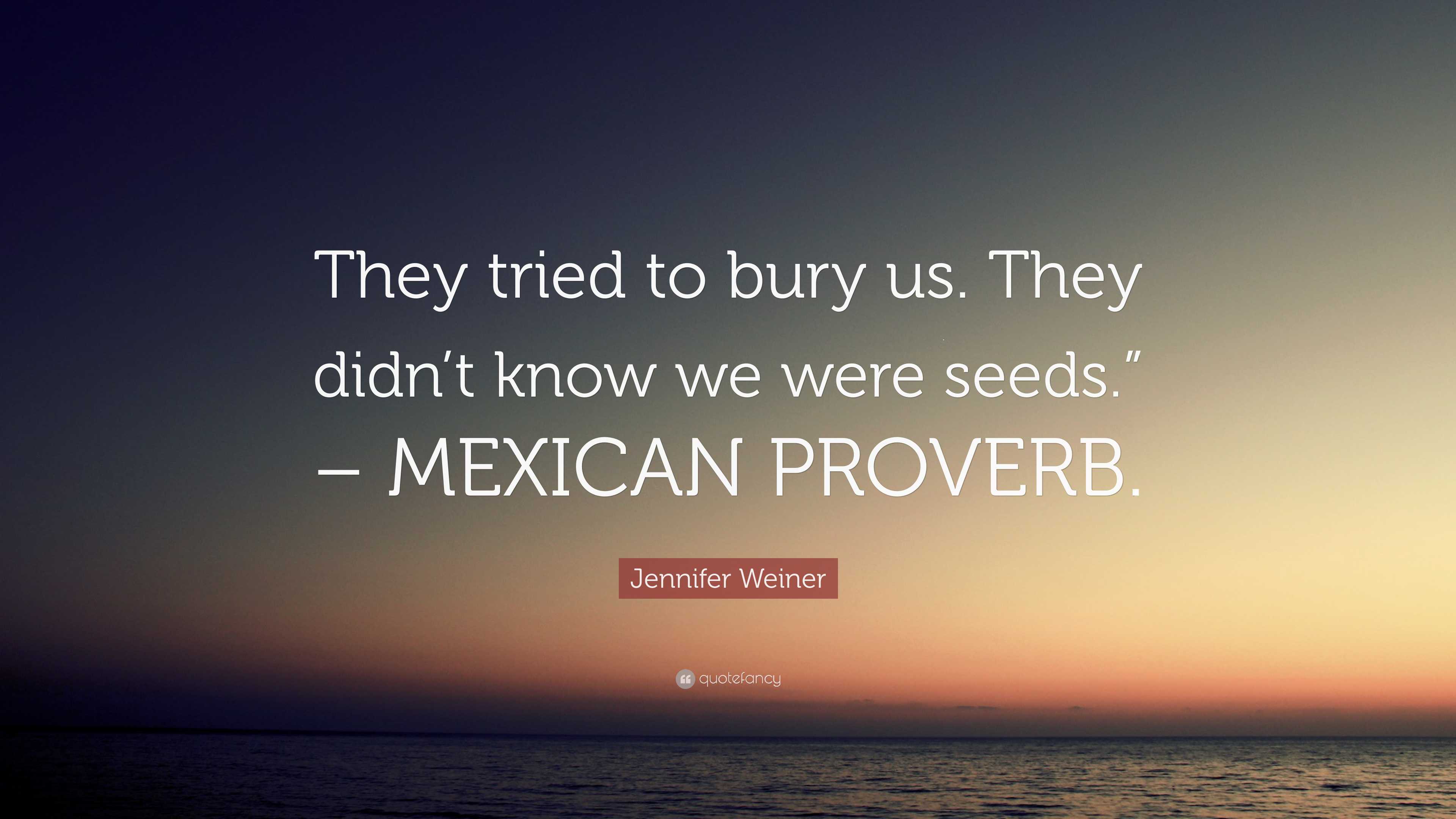 Jennifer Weiner Quote “they Tried To Bury Us They Didnt Know We Were Seeds” Mexican Proverb” 