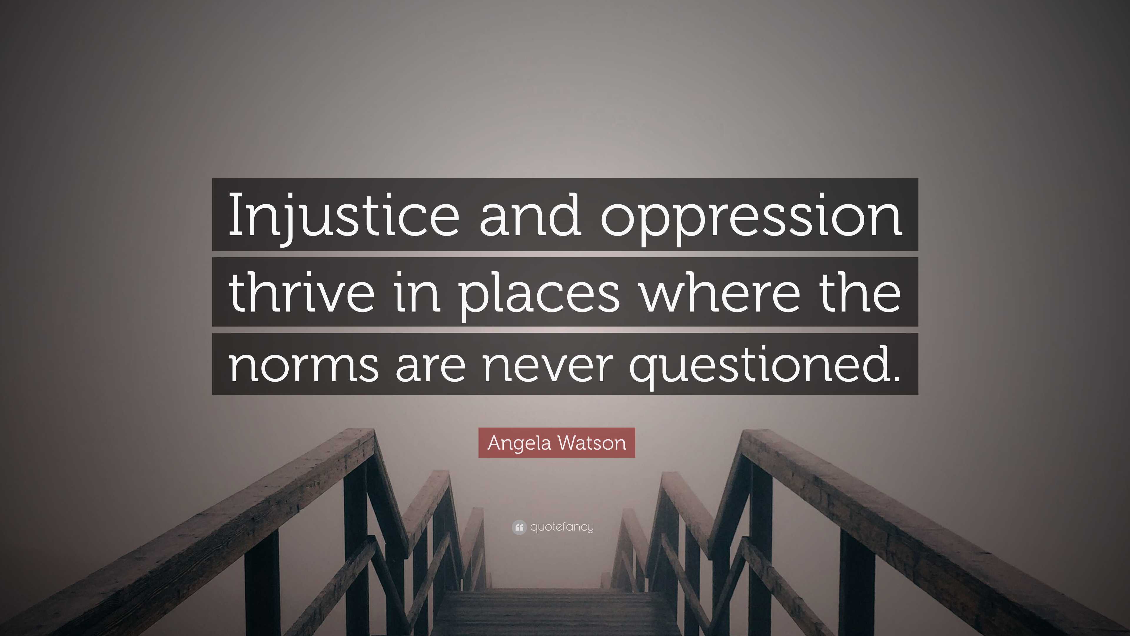 Angela Watson Quote: “Injustice and oppression thrive in places where ...