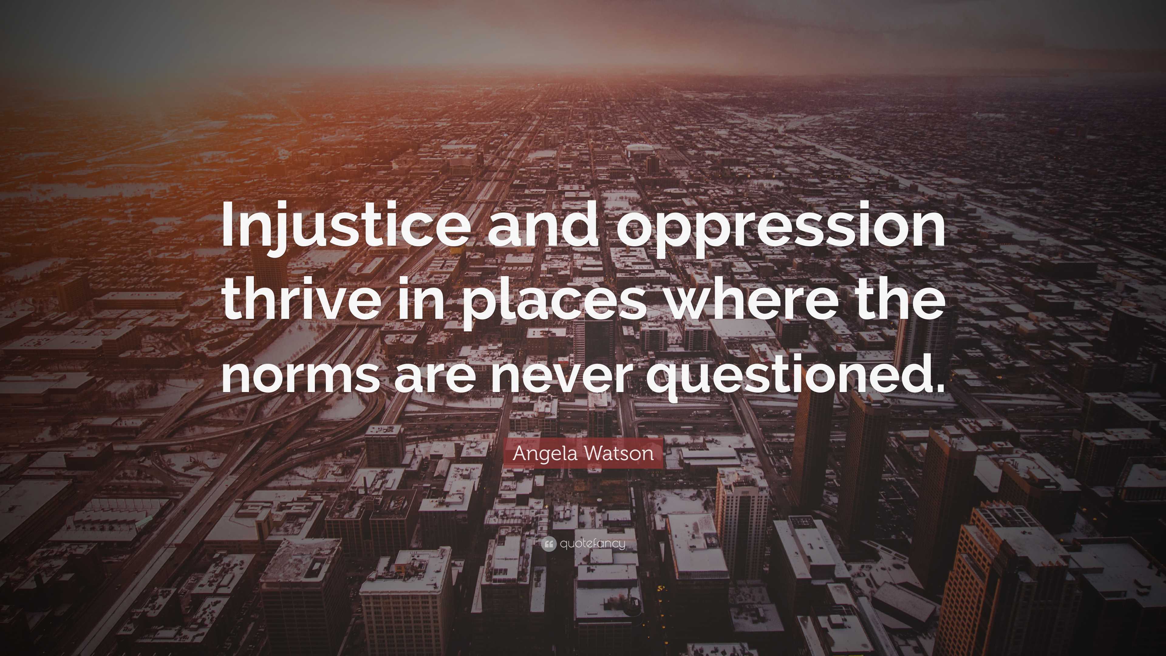 Angela Watson Quote: “Injustice and oppression thrive in places where ...