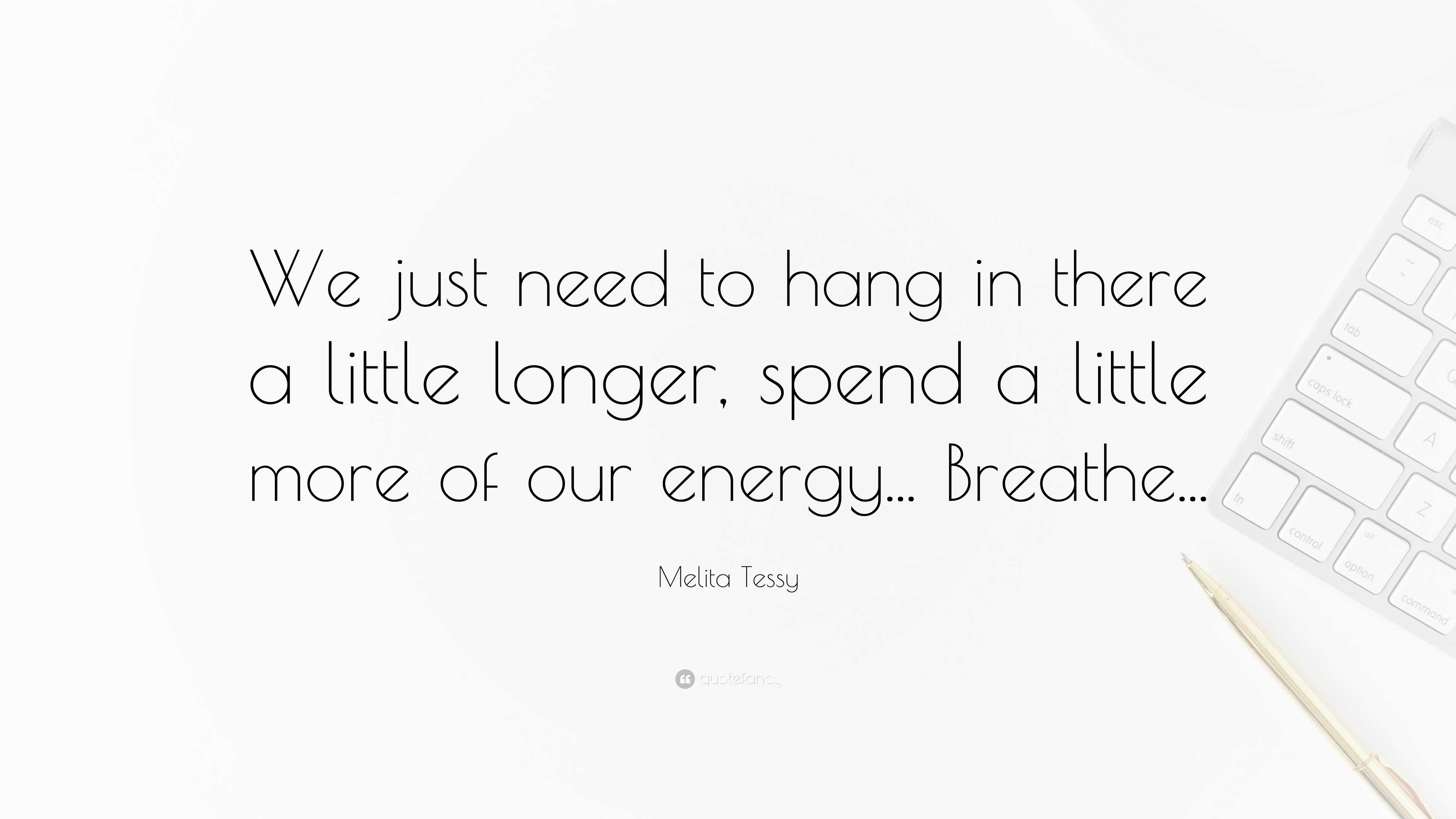 Melita Tessy Quote: “We just need to hang in there a little longer, spend a  little