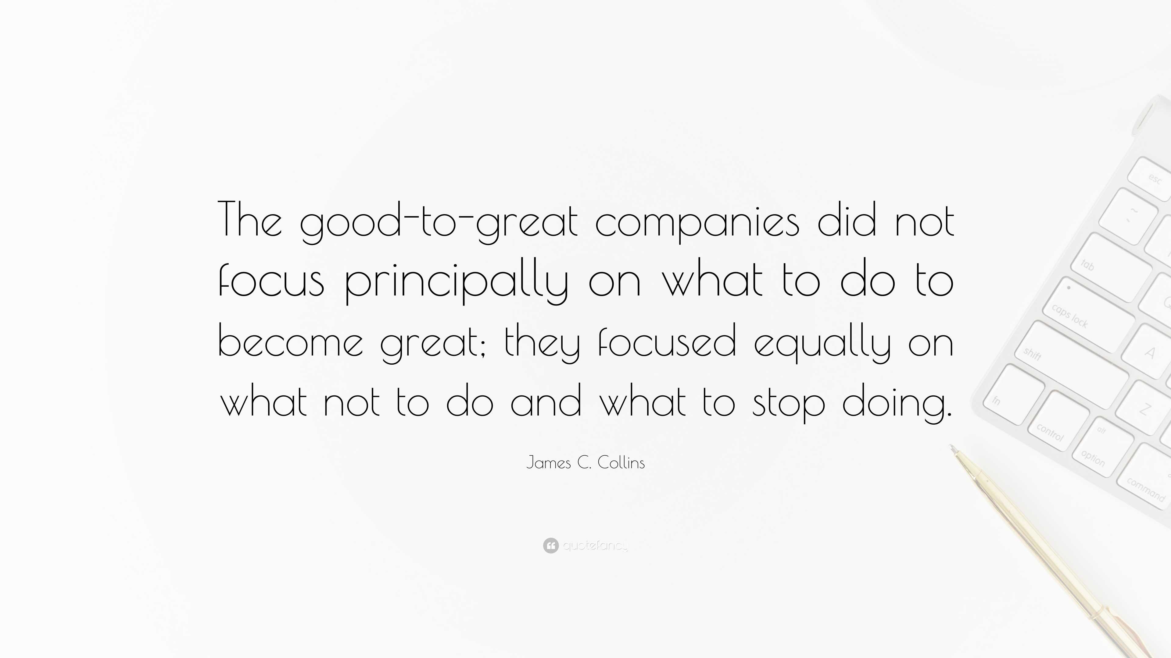 James C. Collins Quote: “The good-to-great companies did not focus