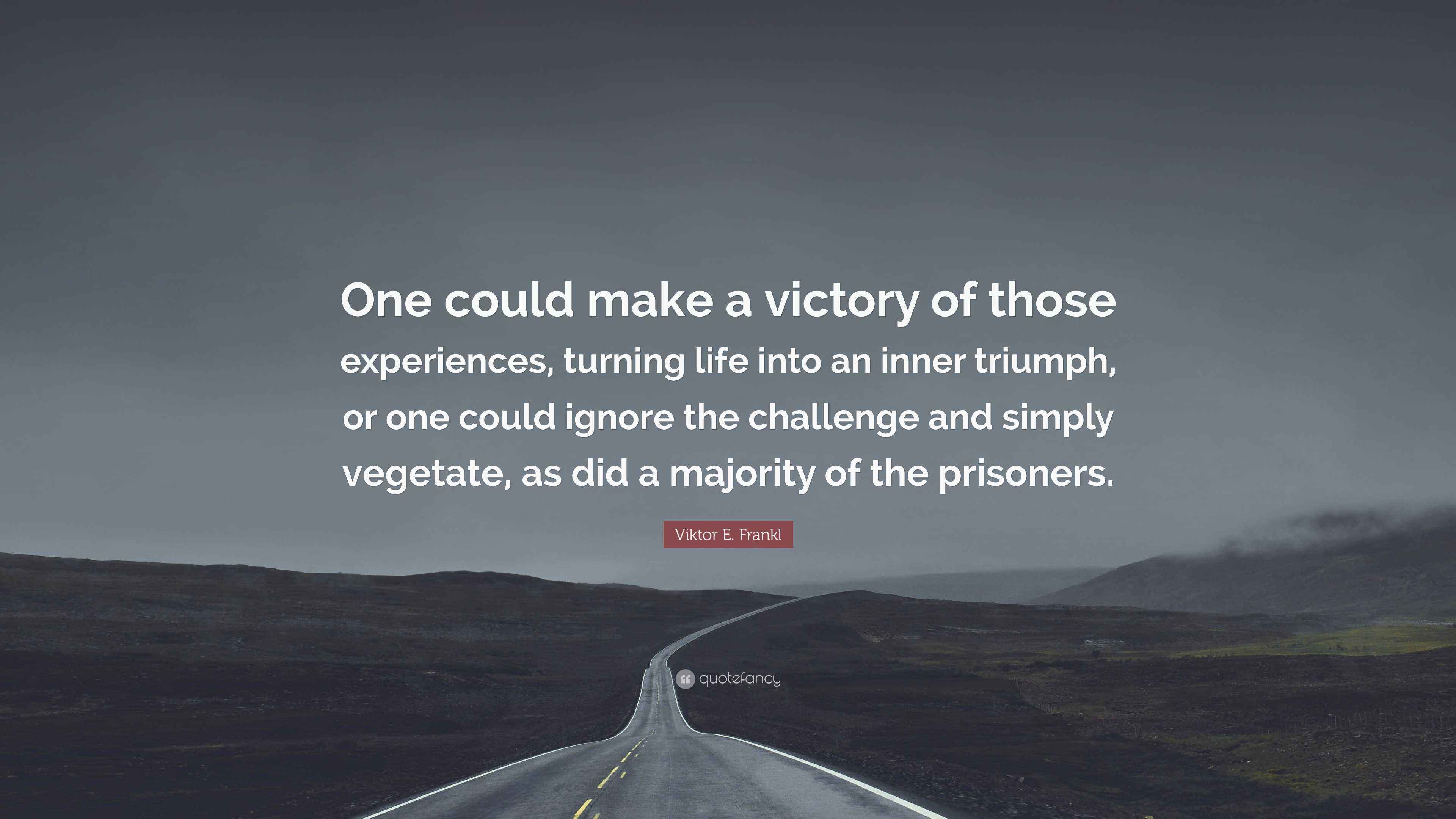 Viktor E. Frankl Quote: “One could make a victory of those experiences ...