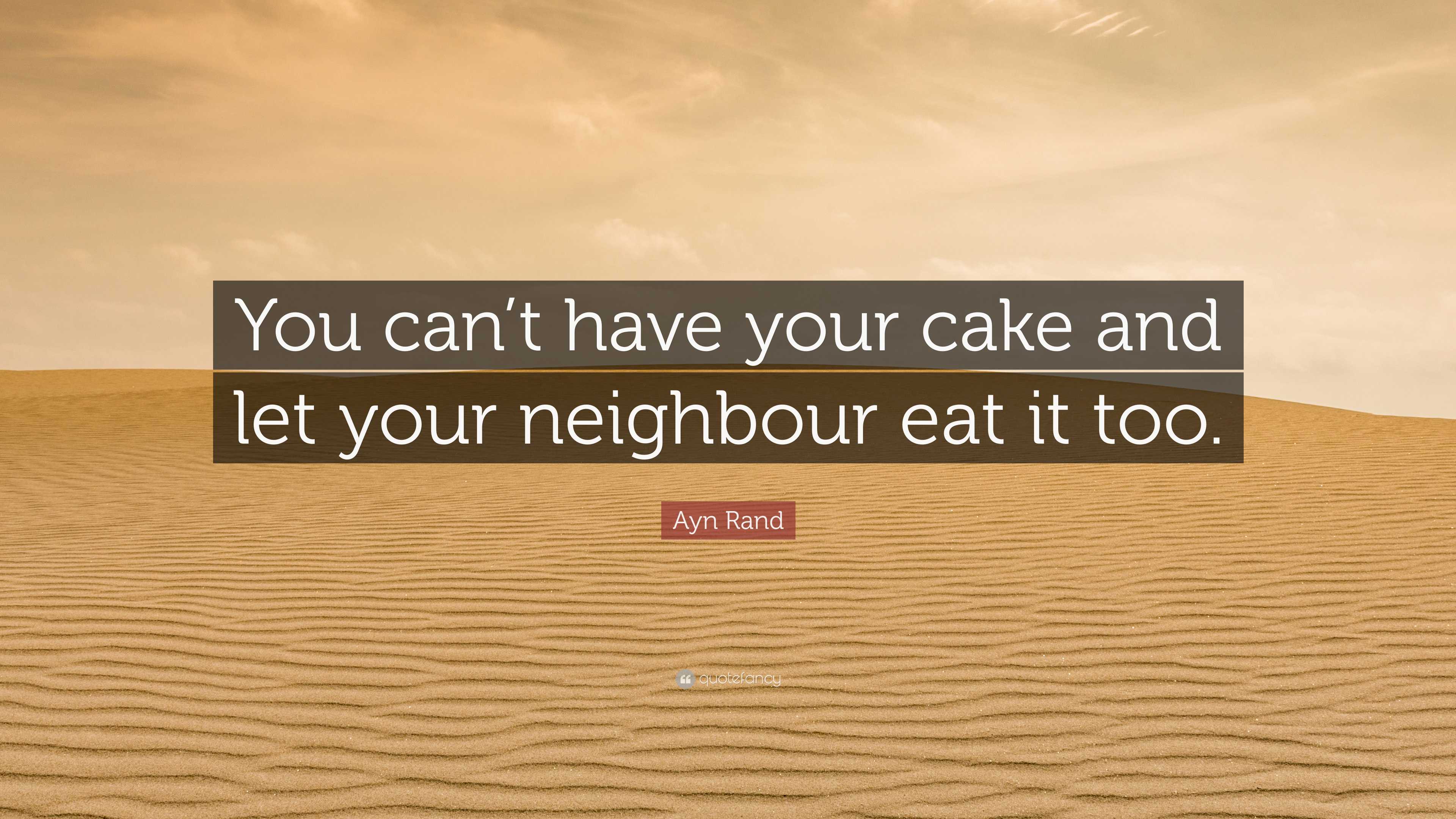 Ayn Rand Quote “you Cant Have Your Cake And Let Your Neighbour Eat It