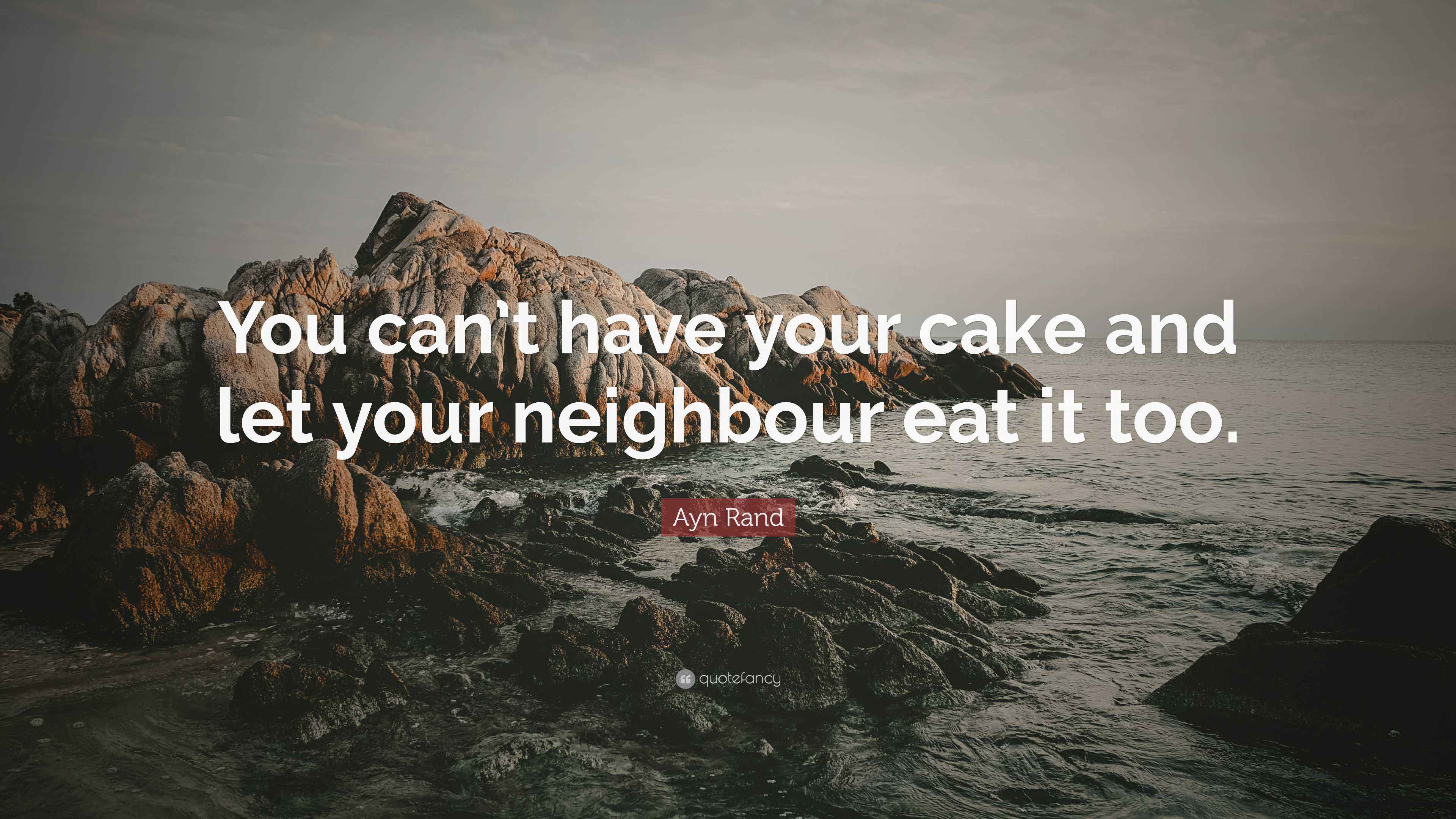 Ayn Rand Quote: “You can’t have your cake and let your neighbour eat it