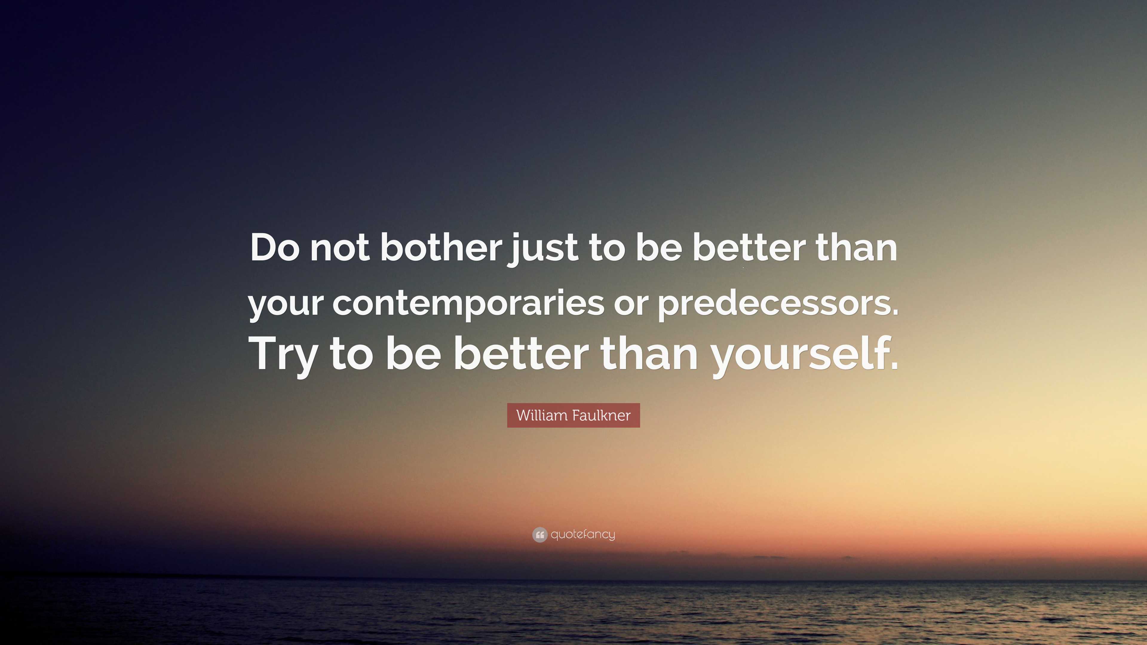 William Faulkner Quote: “Do not bother just to be better than your ...