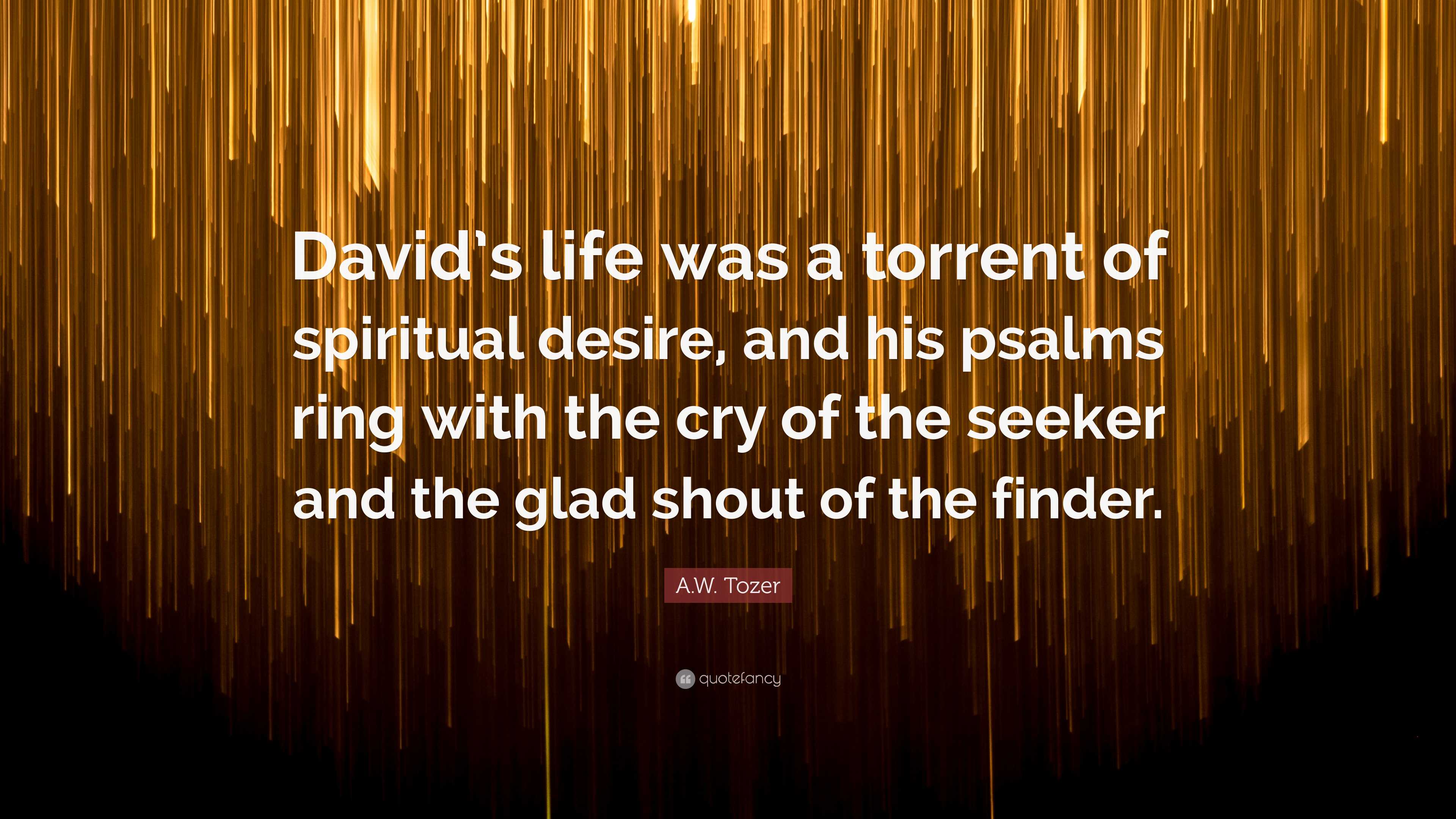 A.W. Tozer Quote: “David'S Life Was A Torrent Of Spiritual Desire.