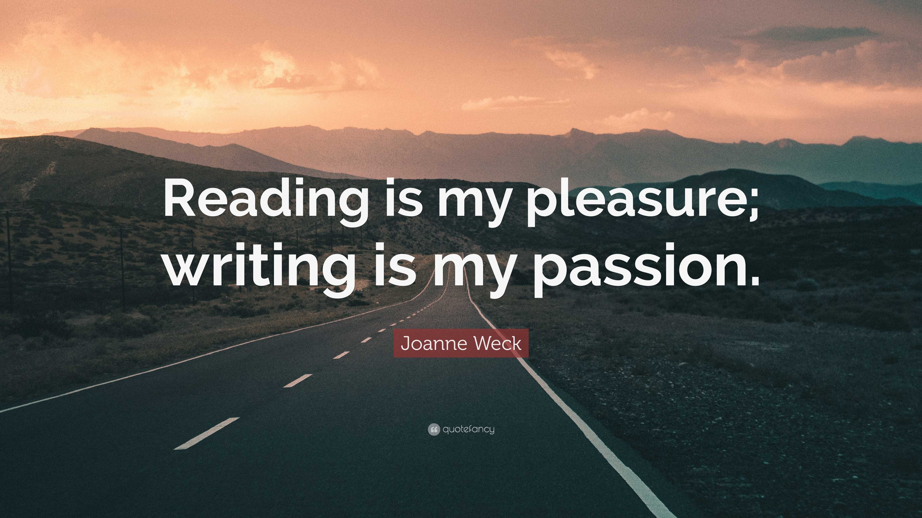 Joanne Weck Quote: “Reading is my pleasure; writing is my passion.”