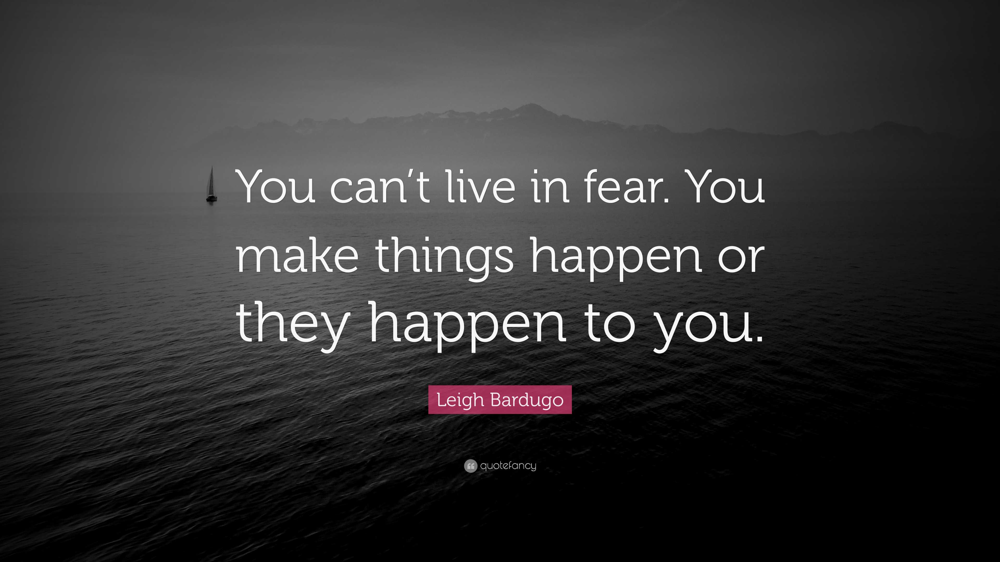 Leigh Bardugo Quote: “You can’t live in fear. You make things happen or ...