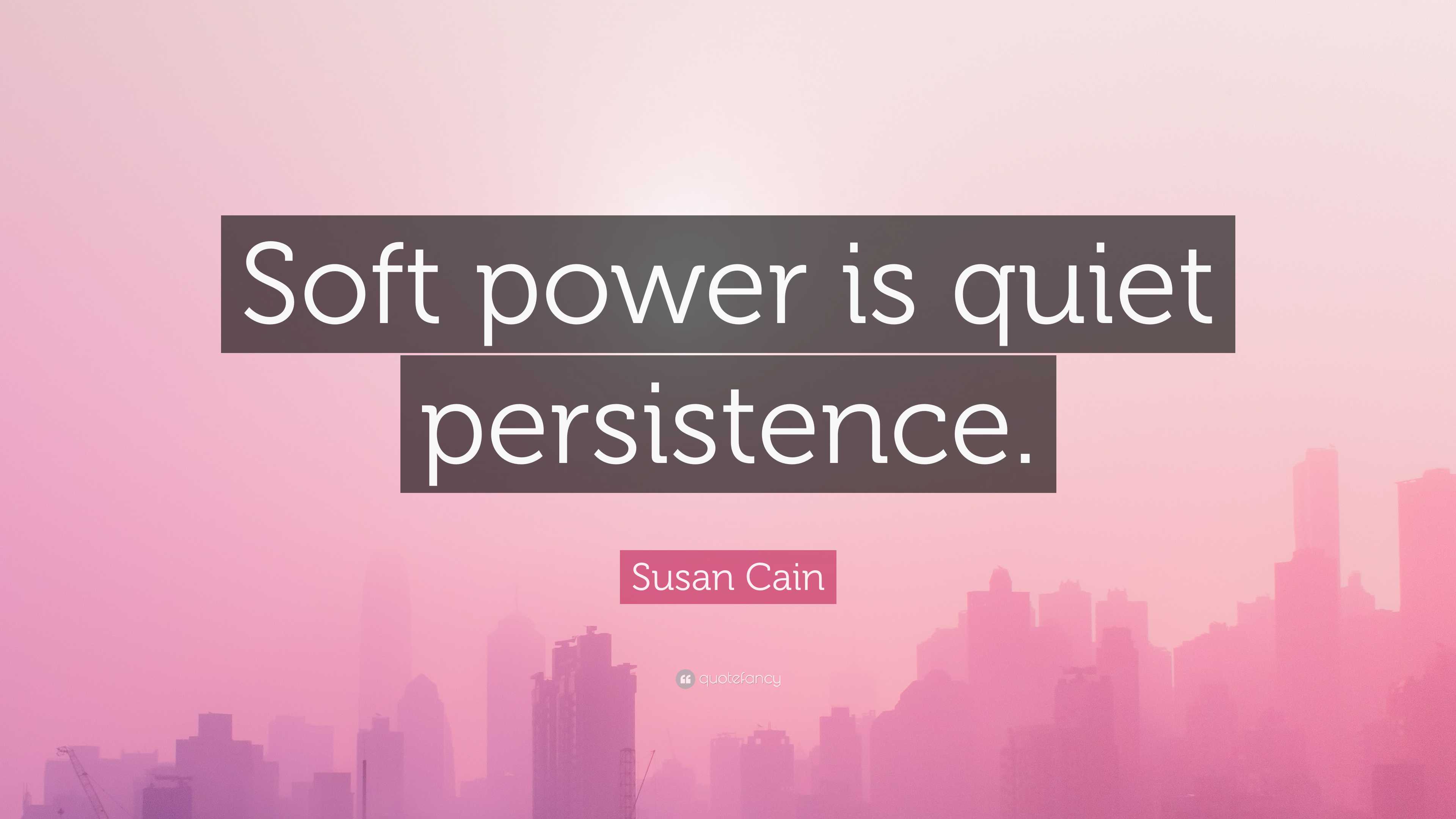 Susan Cain Quote: “Soft power is quiet persistence.”