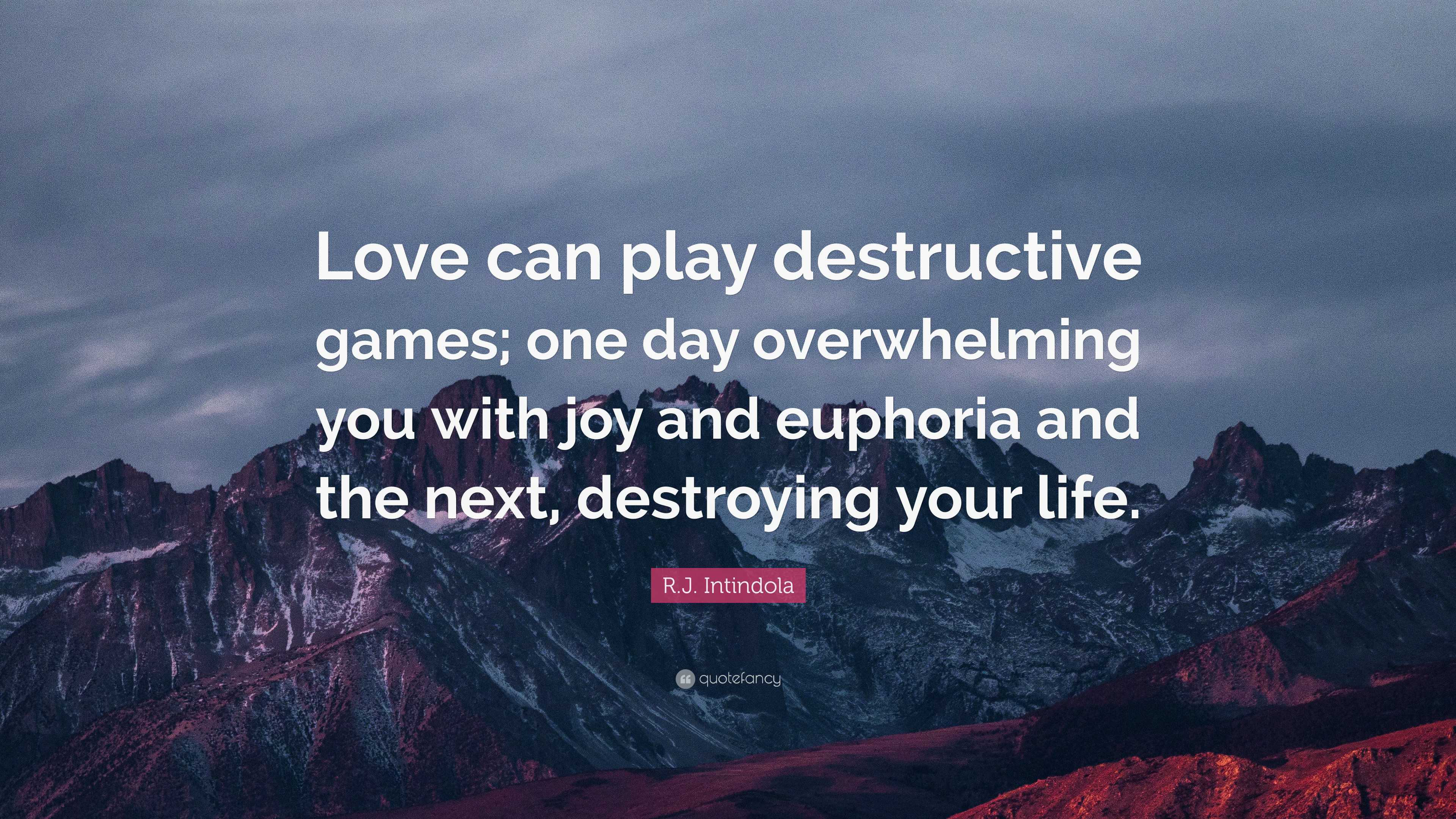 R.J. Intindola Quote: “Love can play destructive games; one day  overwhelming you with joy and euphoria