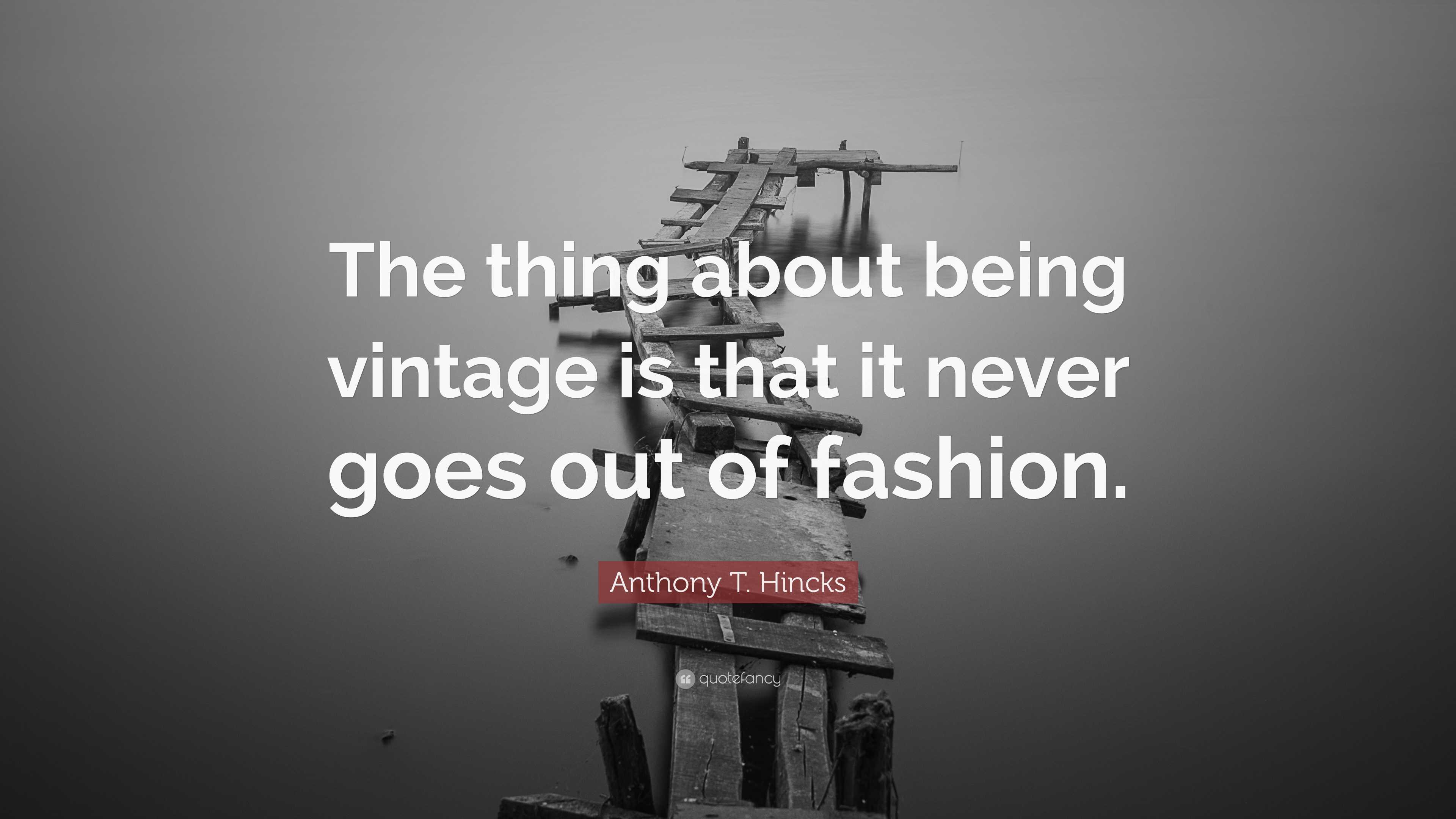 Anthony T. Hincks Quote “The thing about being vintage is that it
