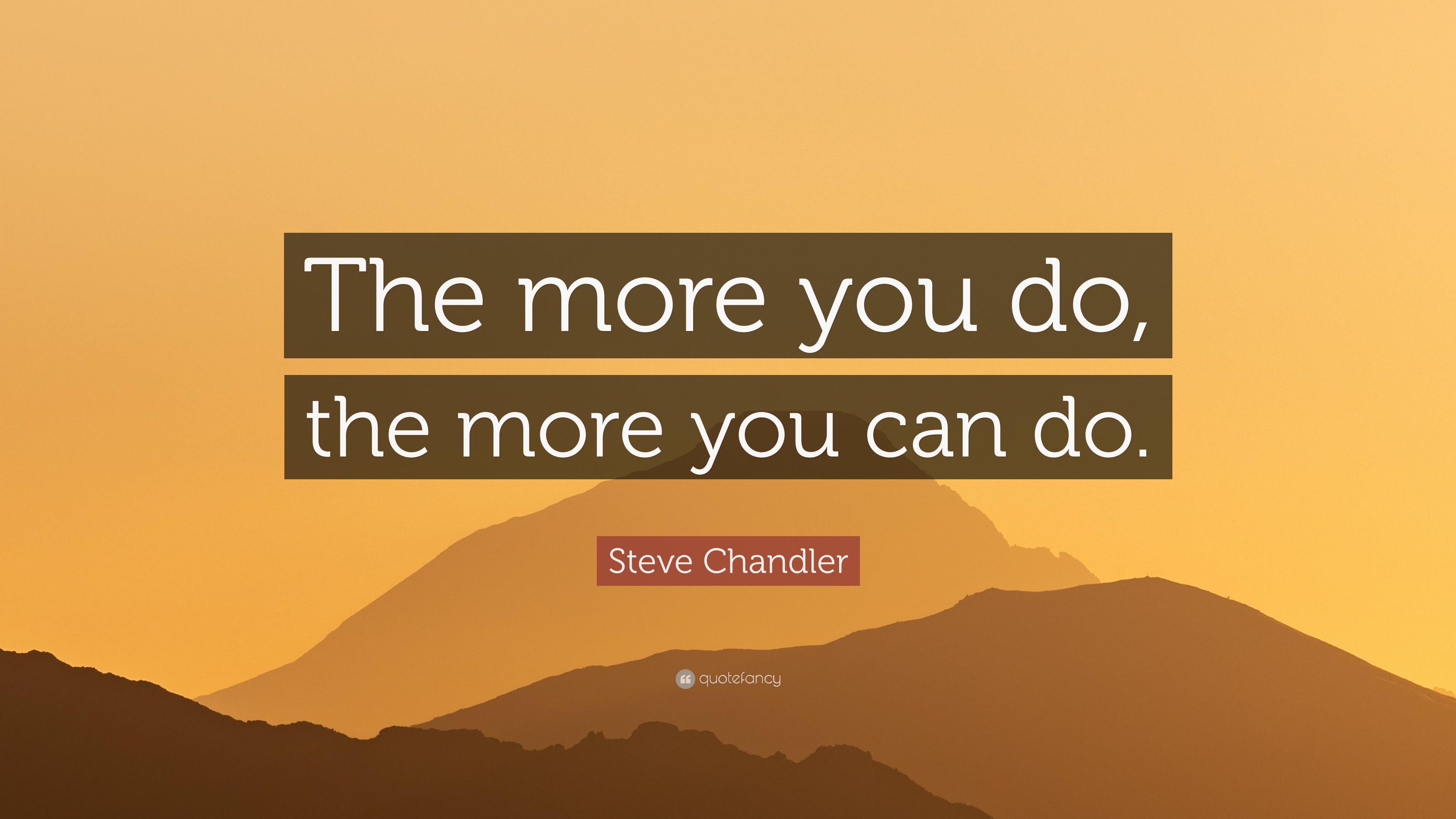 Steve Chandler Quote: “The more you do, the more you can do.”