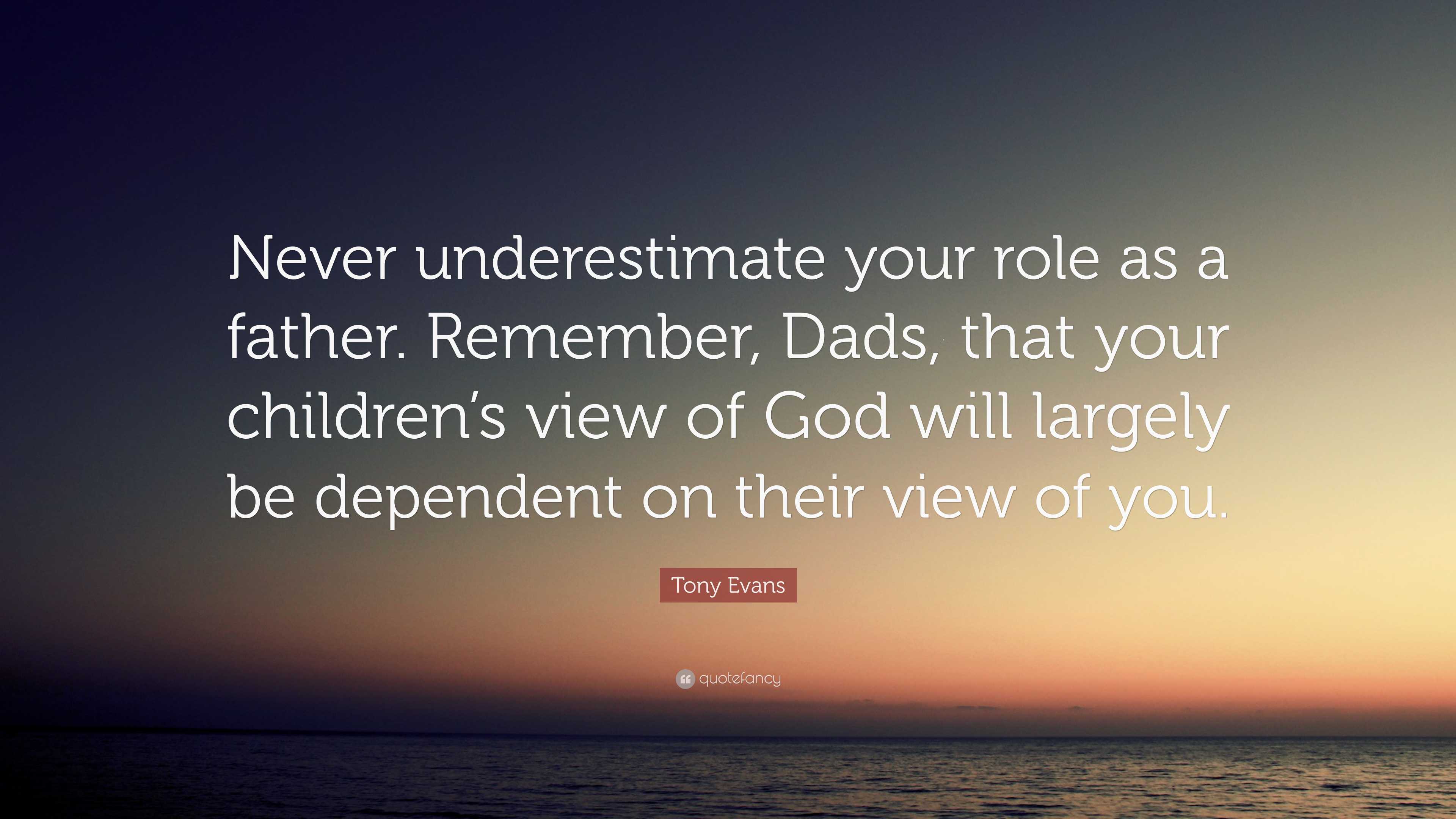 Tony Evans Quote: “never Underestimate Your Role As A Father. Remember 