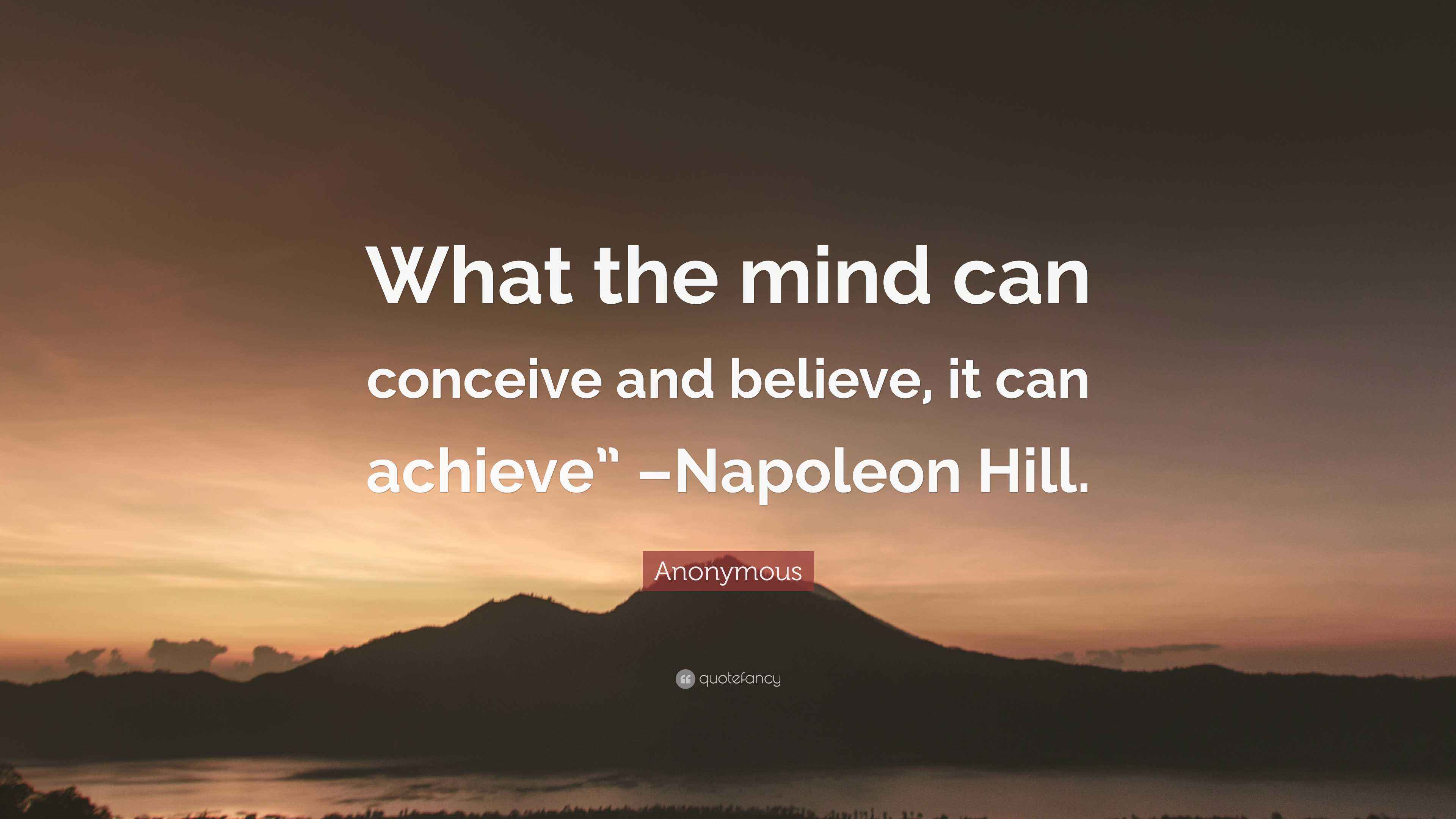 Anonymous Quote “What the mind can conceive and believe, it can