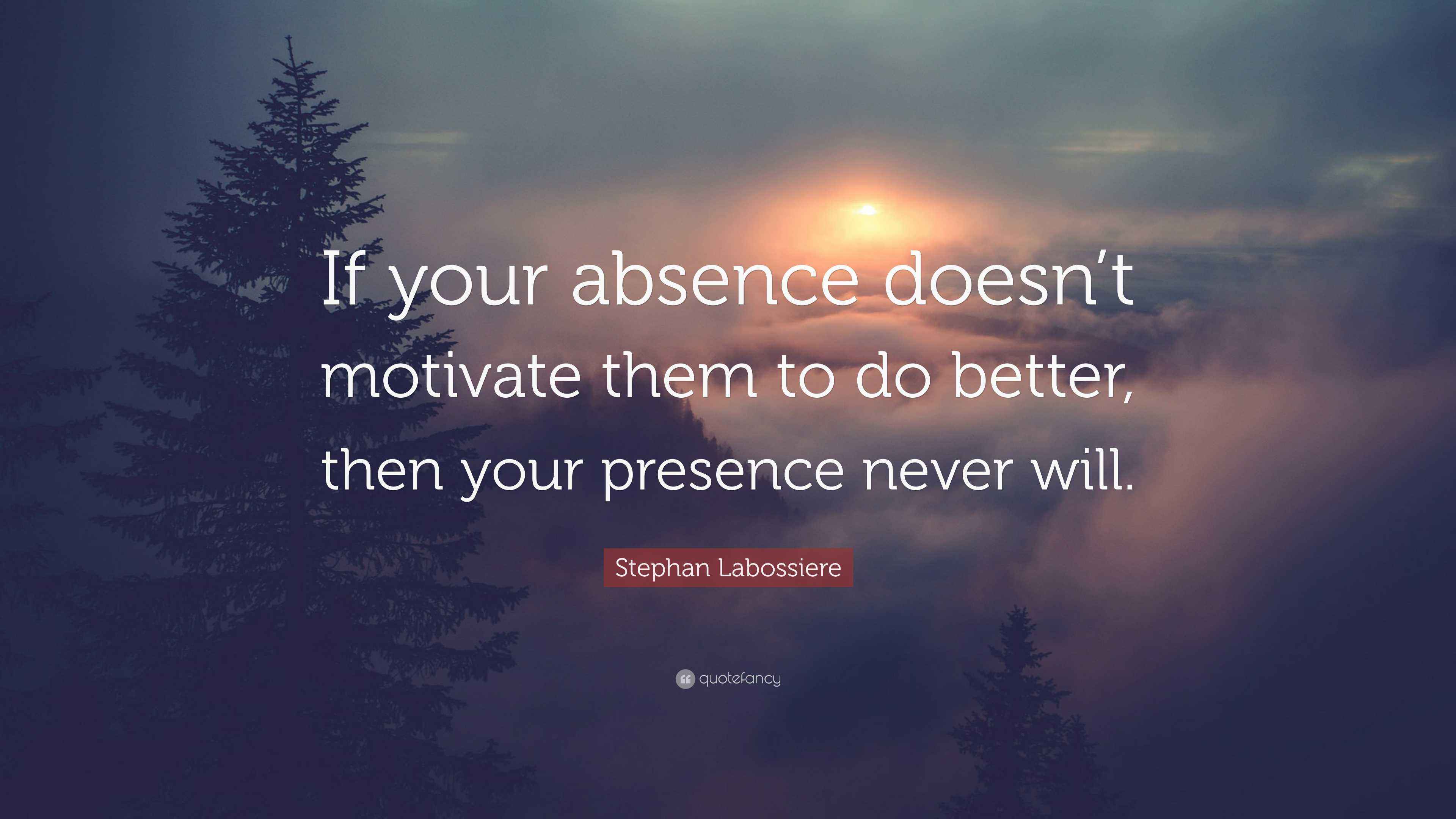 Stephan Labossiere Quote: “If your absence doesn’t motivate them to do ...