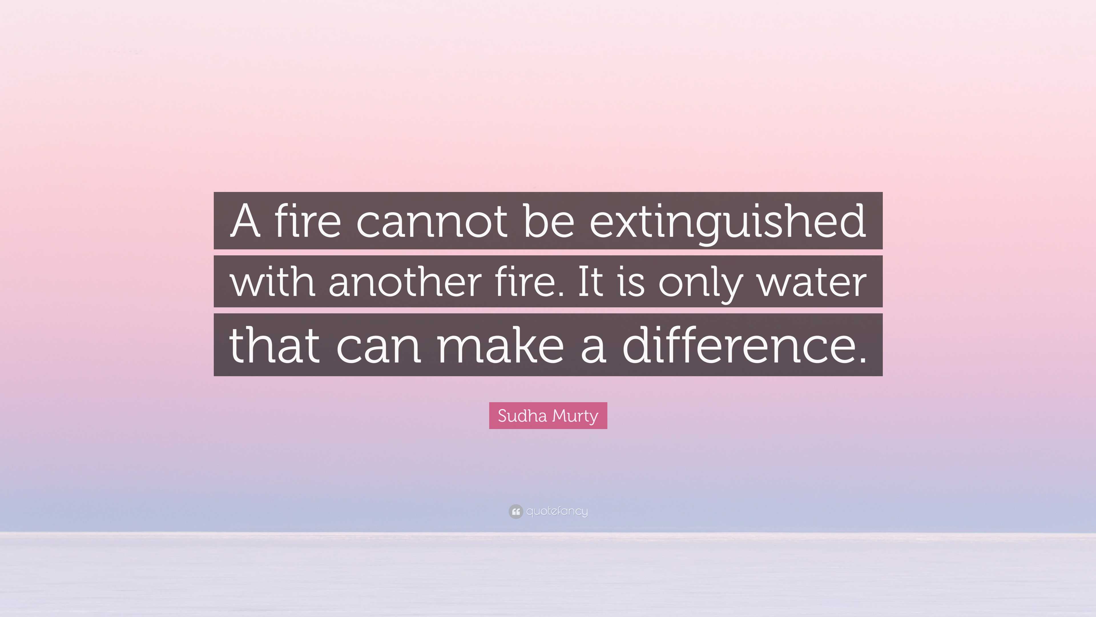 Sudha Murty Quote: “A fire cannot be extinguished with another fire. It is  only water that, image size:3840x2160