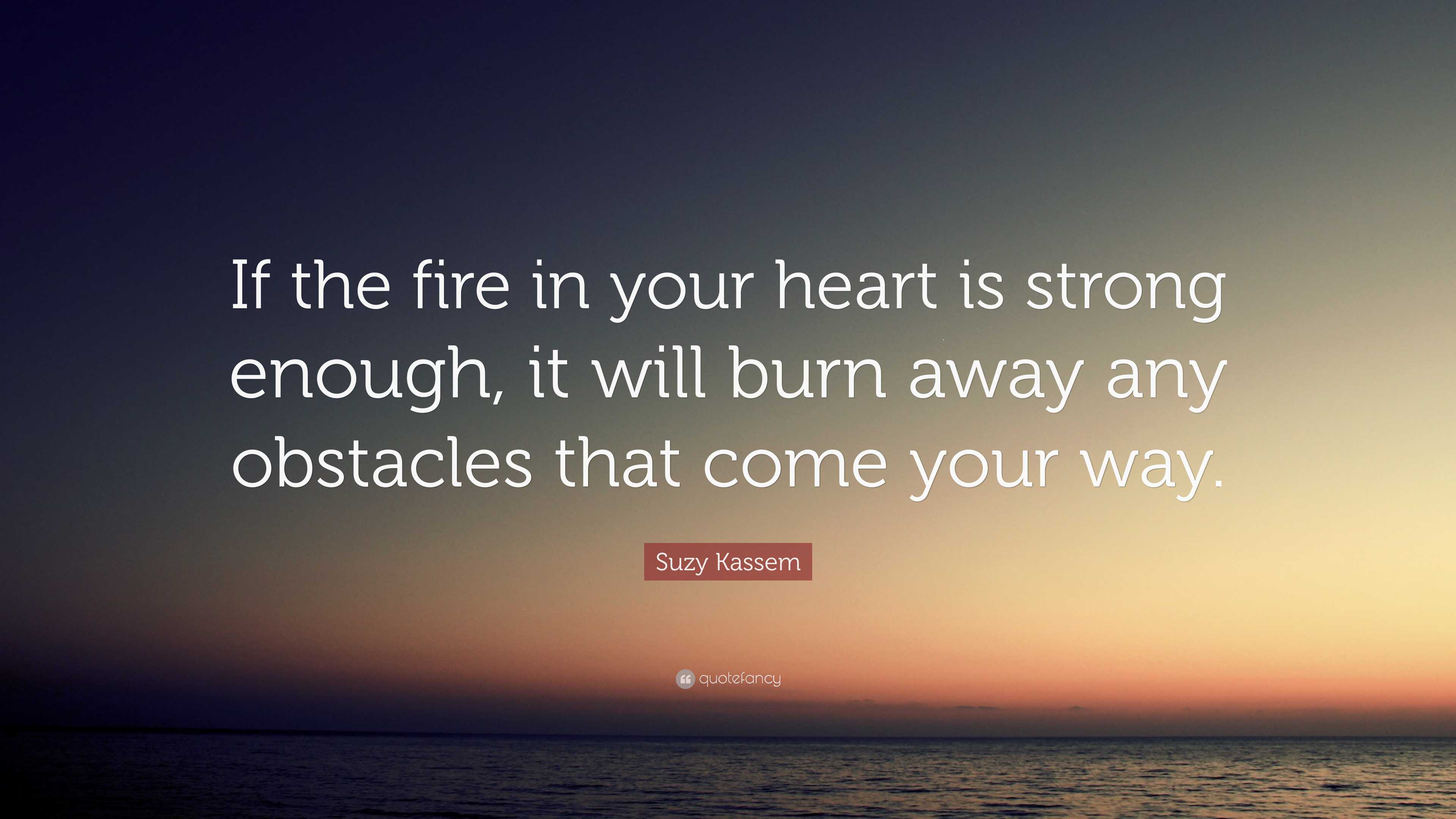 Suzy Kassem Quote: “If the fire in your heart is strong enough, it will  burn away, image size:3840x2160