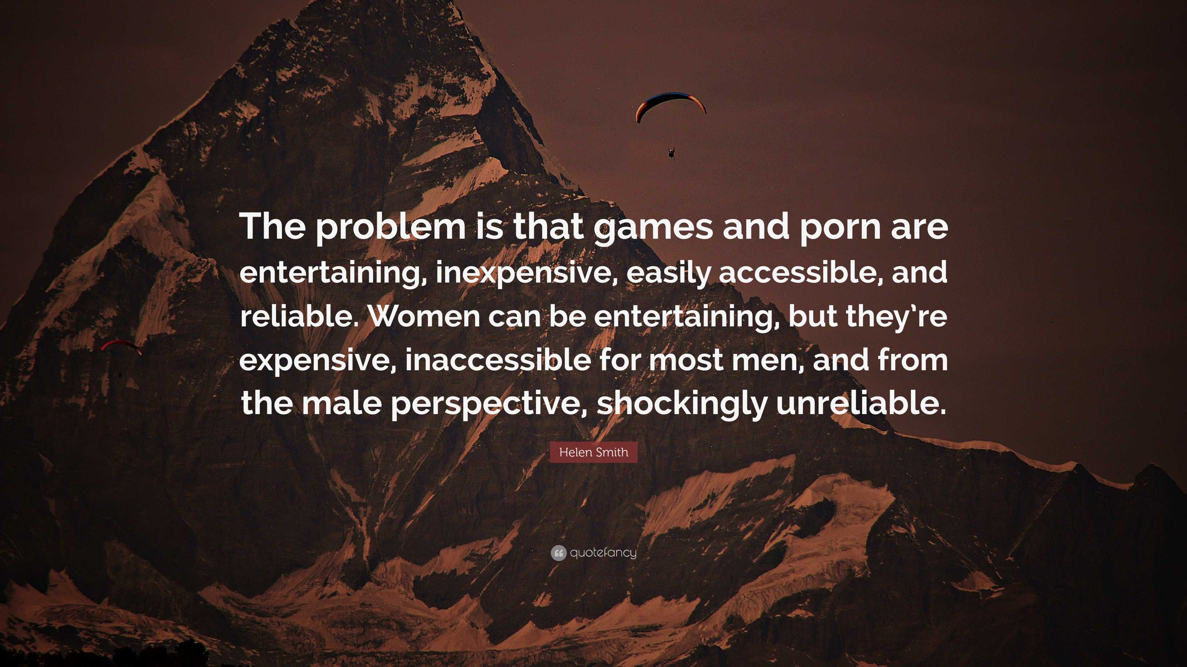 Helen Smith Quote: “The problem is that games and porn are entertaining,  inexpensive, easily accessible, and reliable. Women can be entertai...”