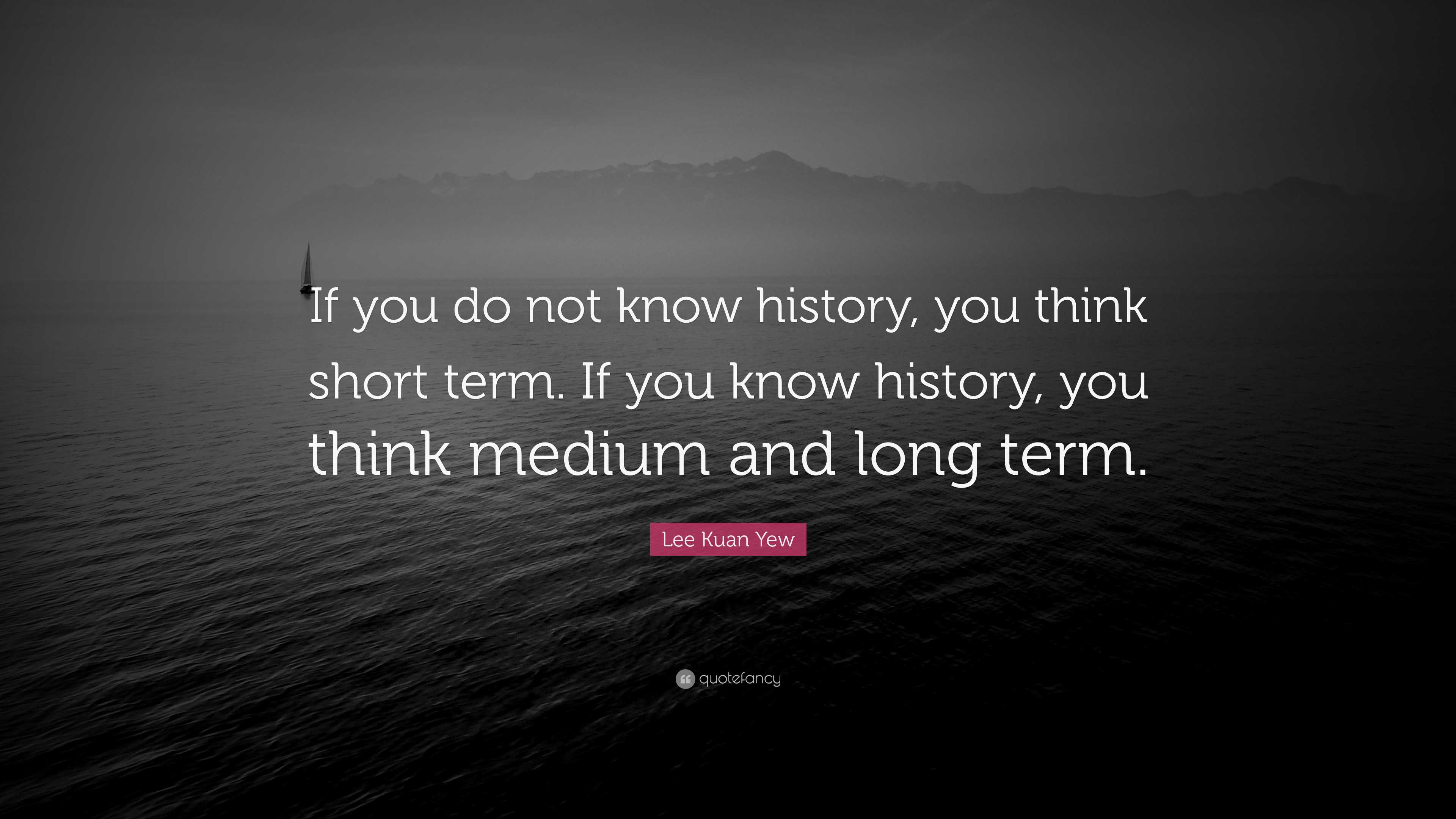 https://quotefancy.com/media/wallpaper/3840x2160/7759797-Lee-Kuan-Yew-Quote-If-you-do-not-know-history-you-think-short-term.jpg