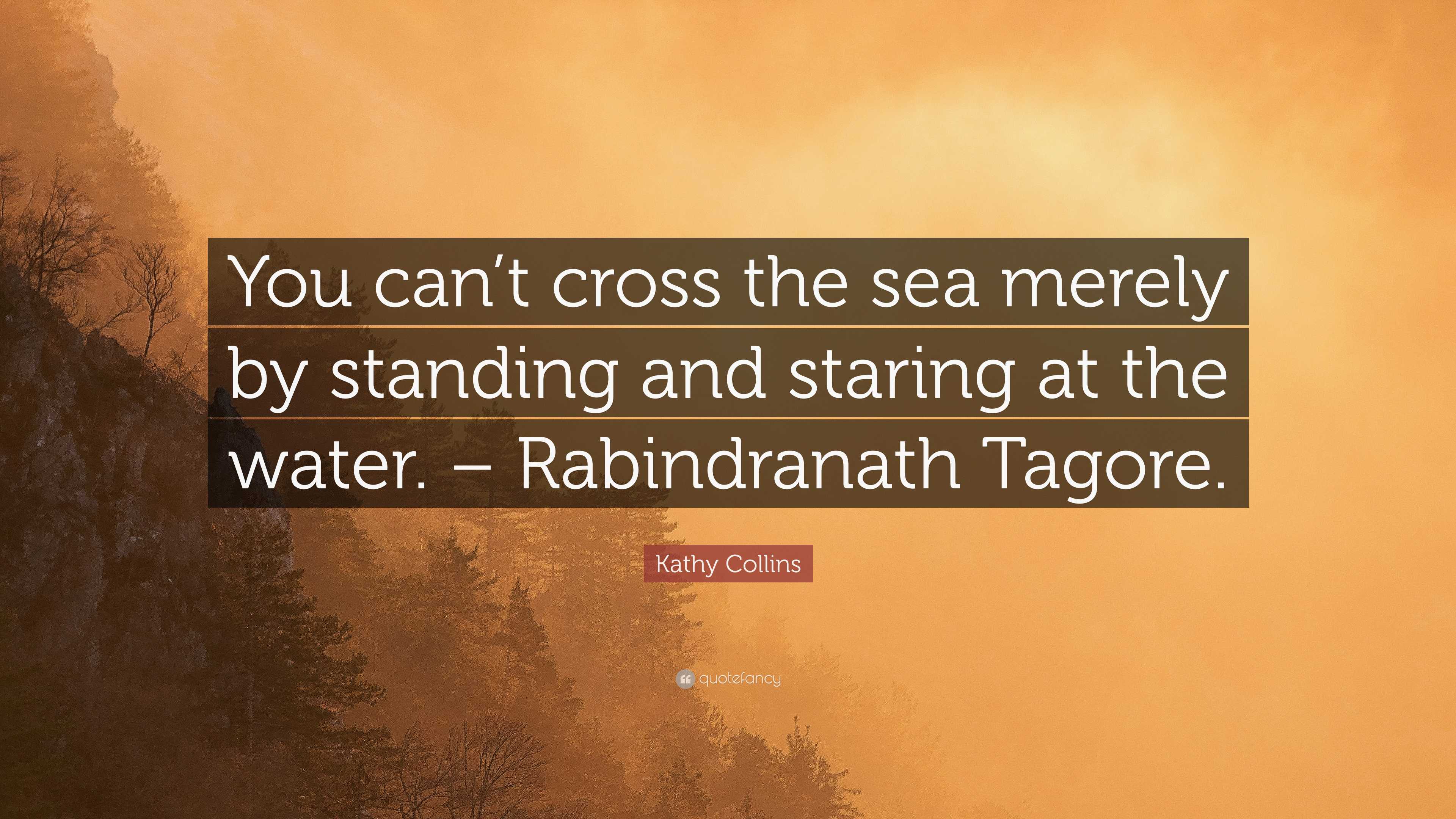 Kathy Collins Quote: “You can’t cross the sea merely by standing and ...