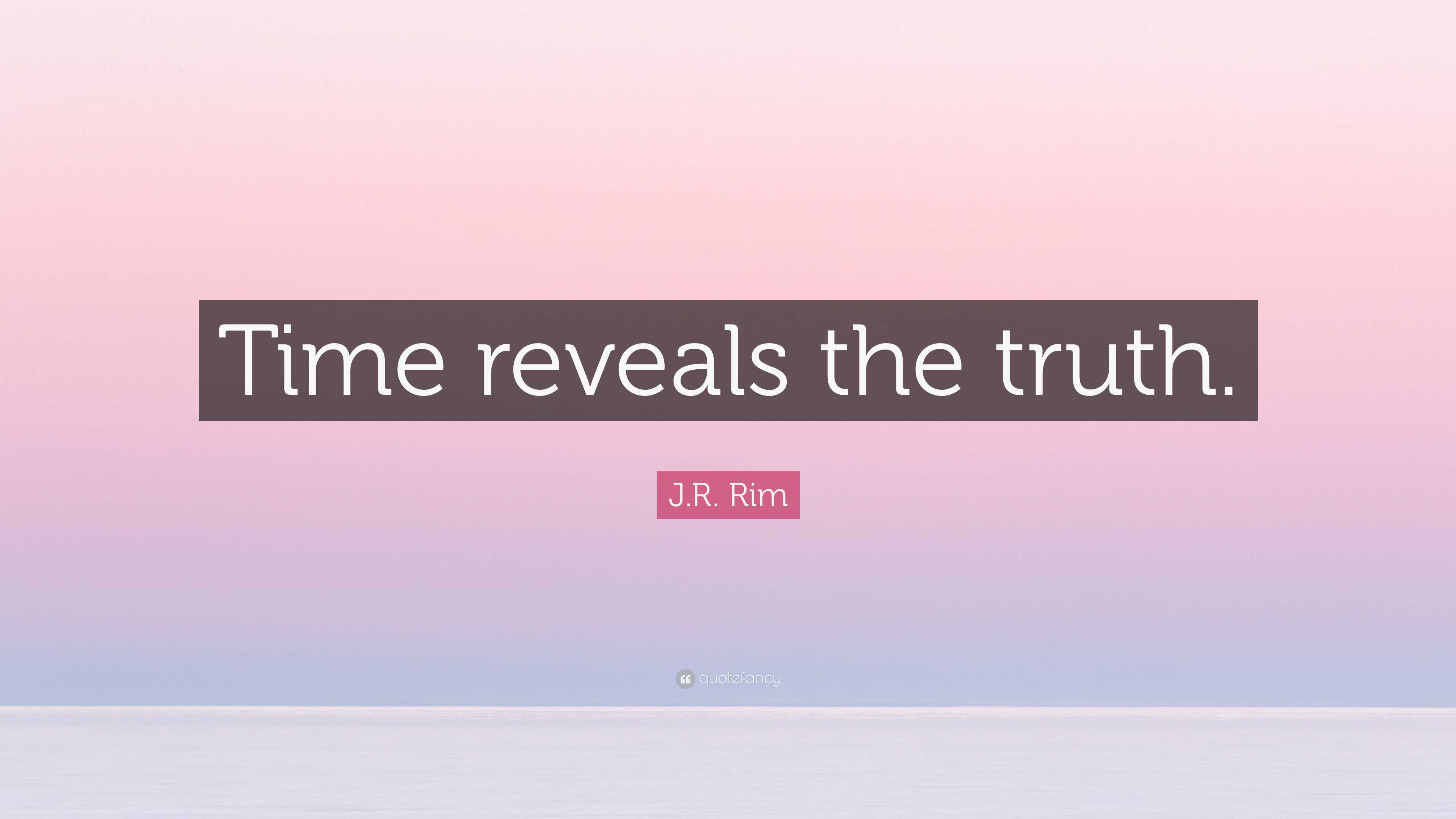 J.R. Rim Quote: “Time reveals the truth.”