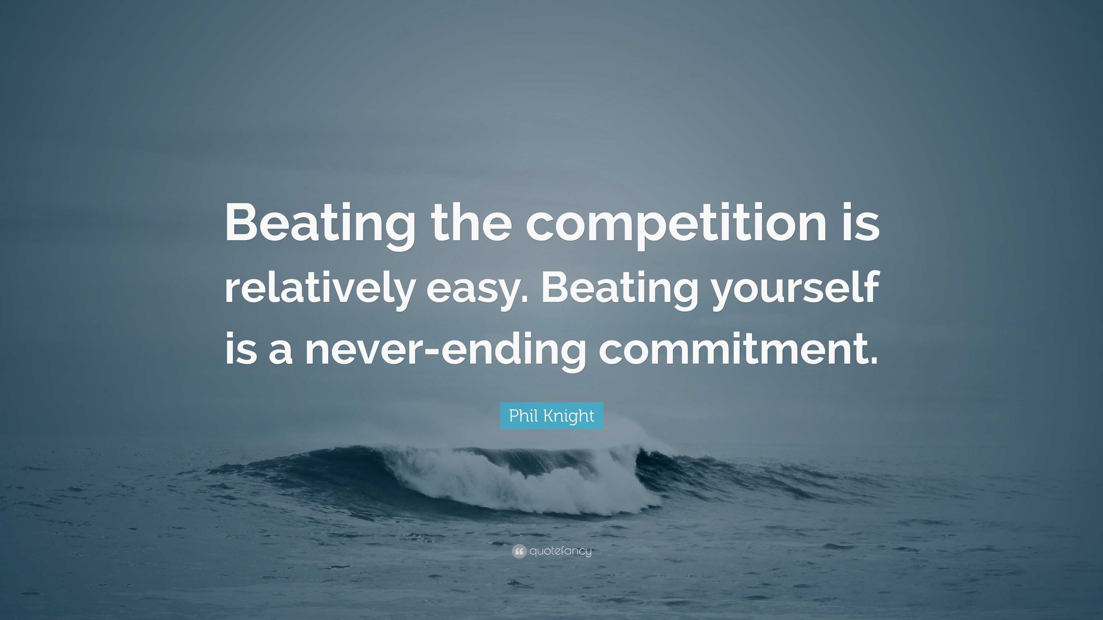 Phil Knight Quote: “Beating the competition is relatively easy. Beating ...