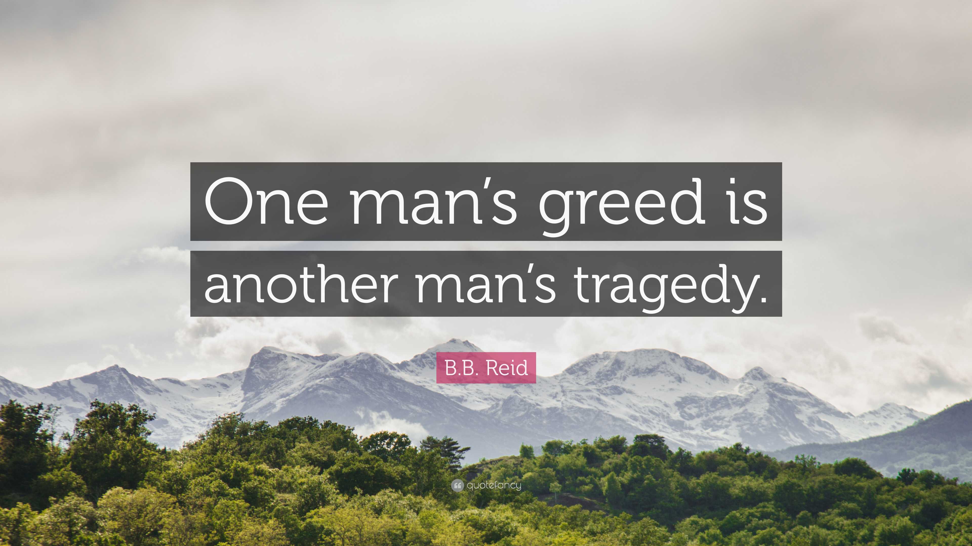 B.B. Reid Quote: “One Man’s Greed Is Another Man’s Tragedy.”