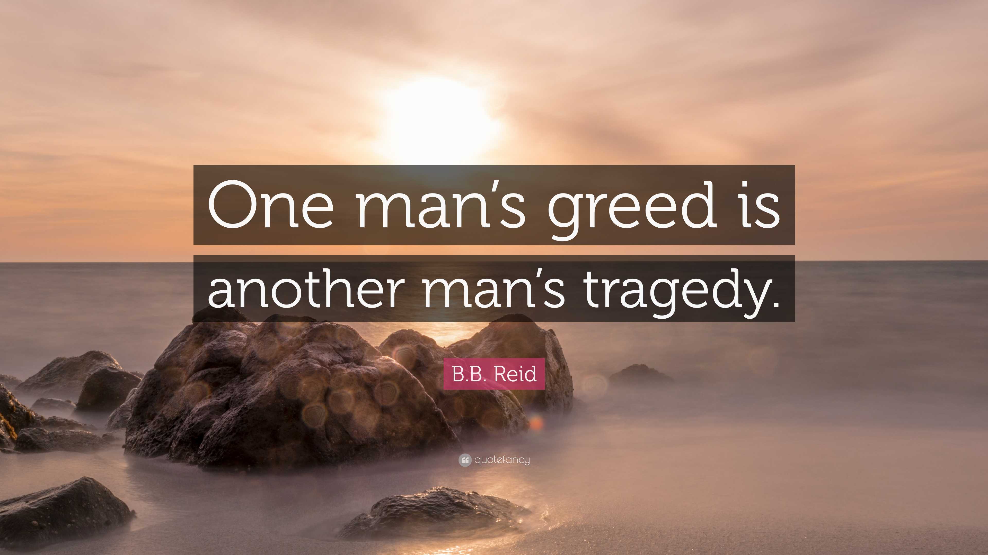 B.B. Reid Quote: “One man’s greed is another man’s tragedy.”