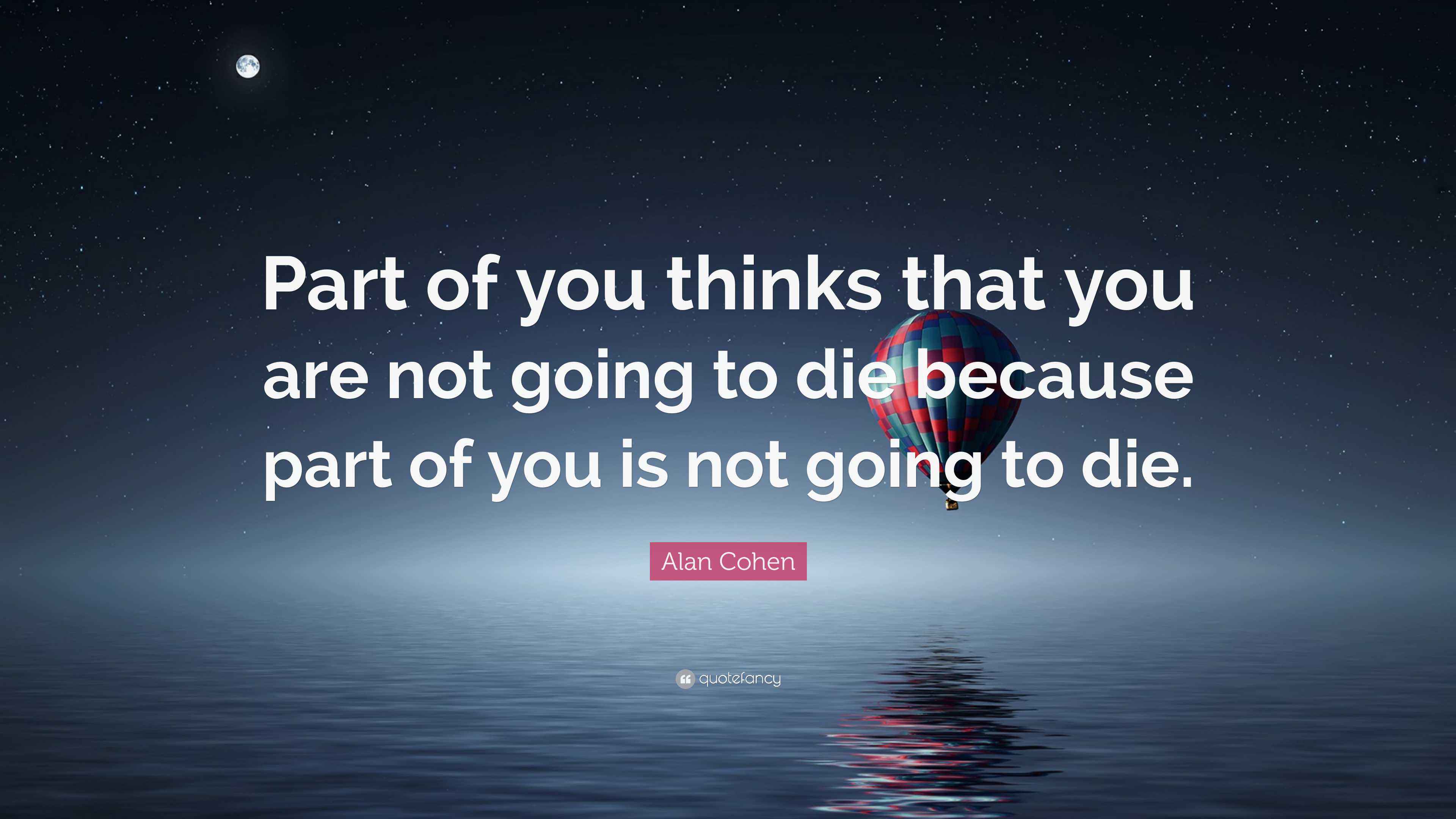 Alan Cohen Quote “Part of you thinks that you are not going to die