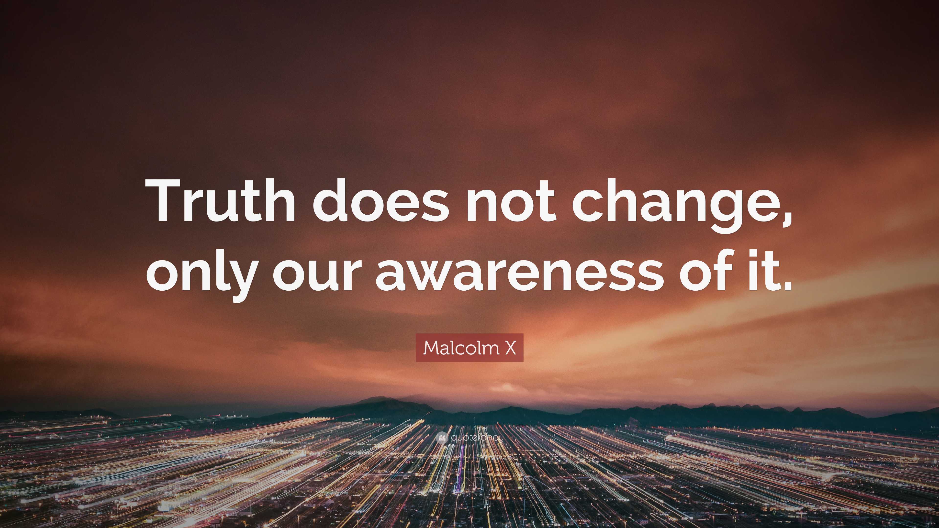 Malcolm X Quote: “Truth Does Not Change, Only Our Awareness Of It.”