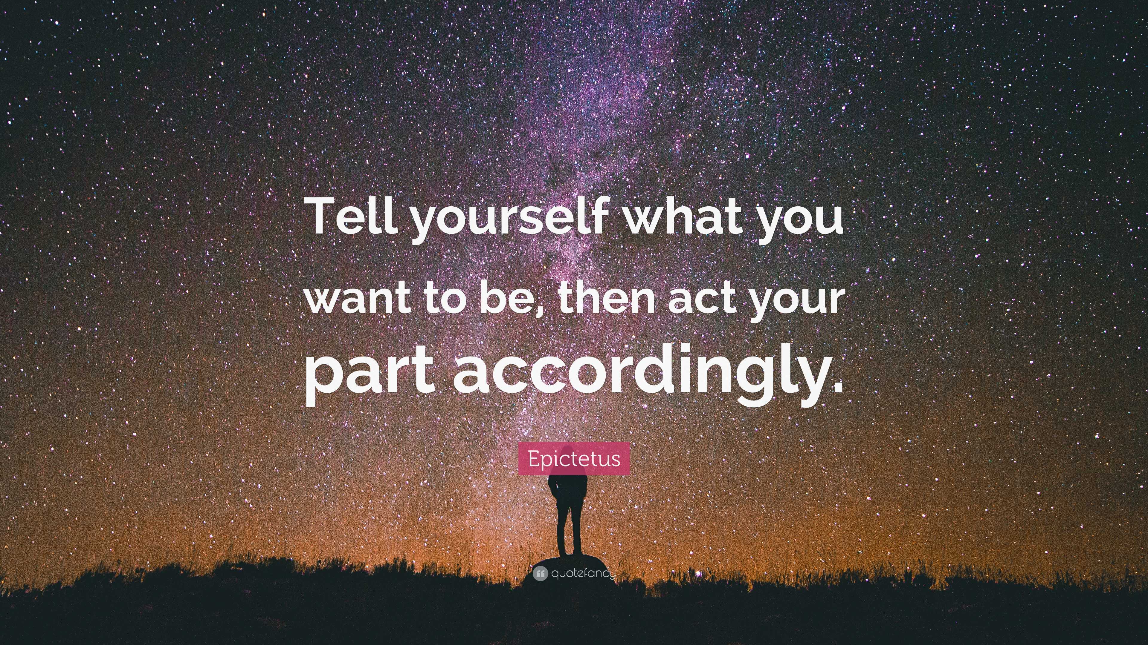 Epictetus Quote: “Tell yourself what you want to be, then act your part ...