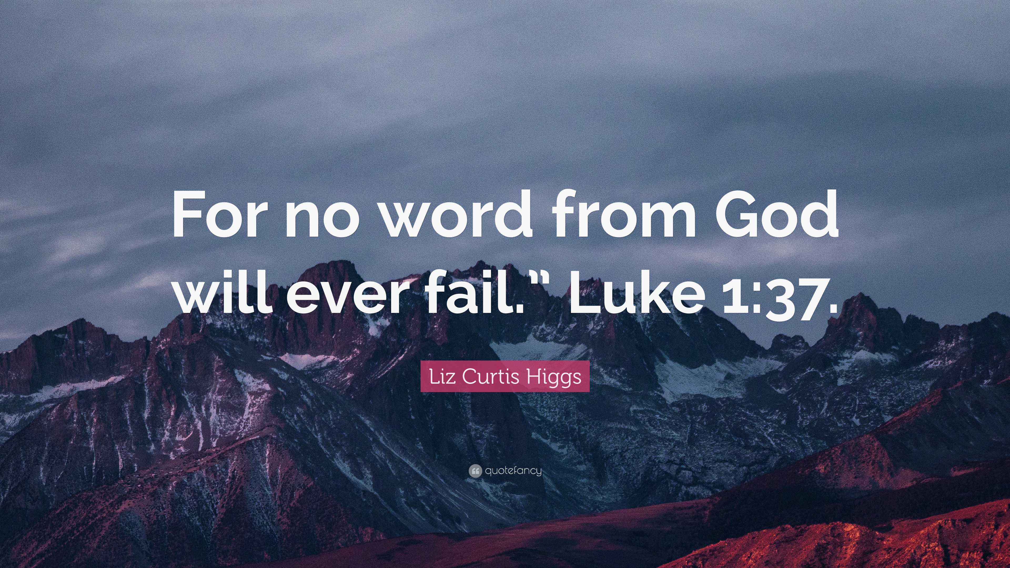 Liz Curtis Higgs Quote: “For no word from God will ever fail.” Luke 1:37.”