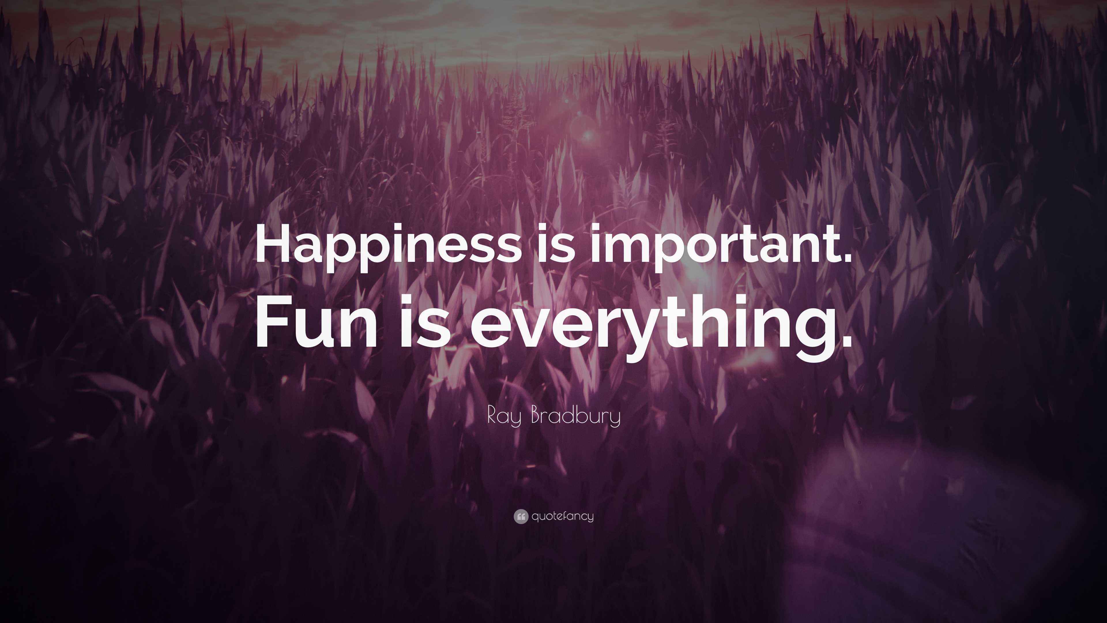Ray Bradbury Quote: “Happiness is important. Fun is everything.”