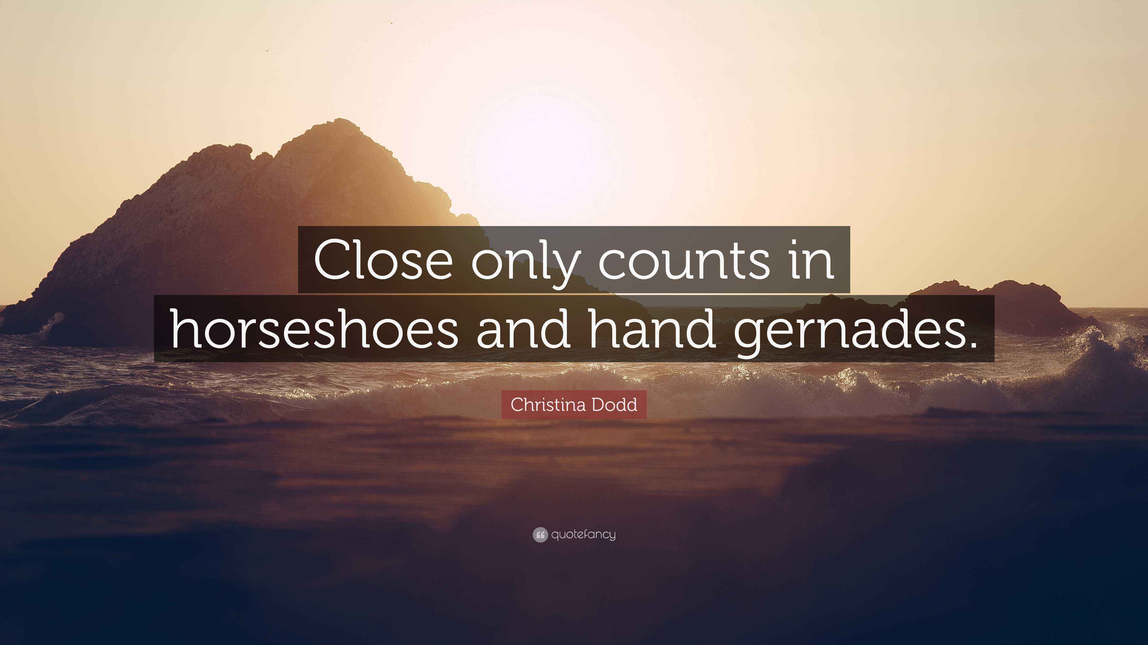 Christina Dodd Quote “Close only counts in horseshoes and hand gernades.”