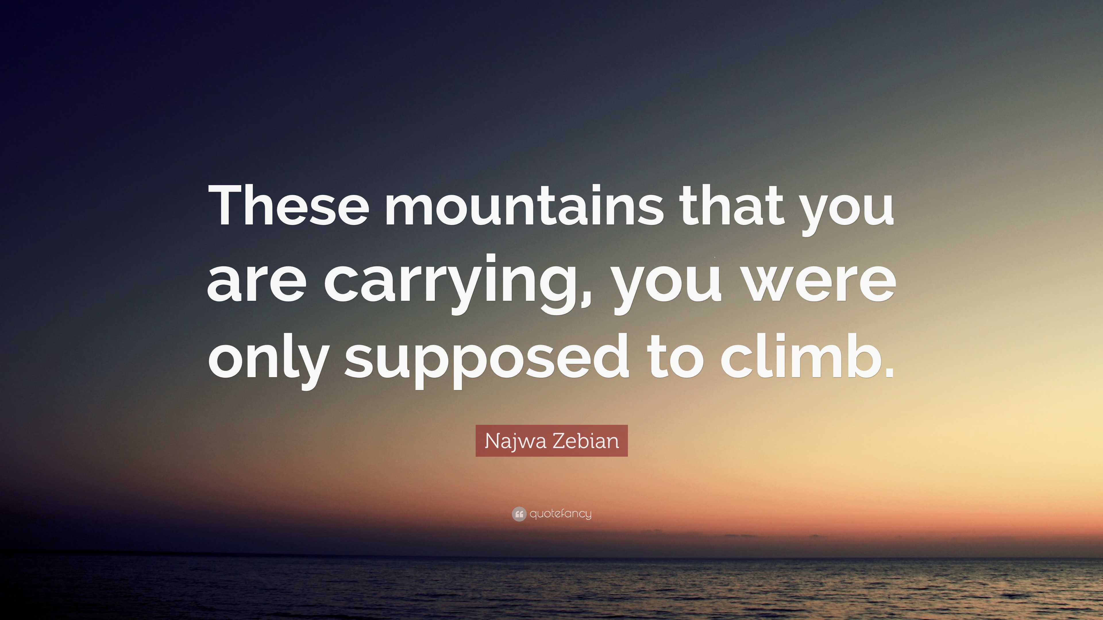 Najwa Zebian Quote: “These mountains that you are carrying, you were ...