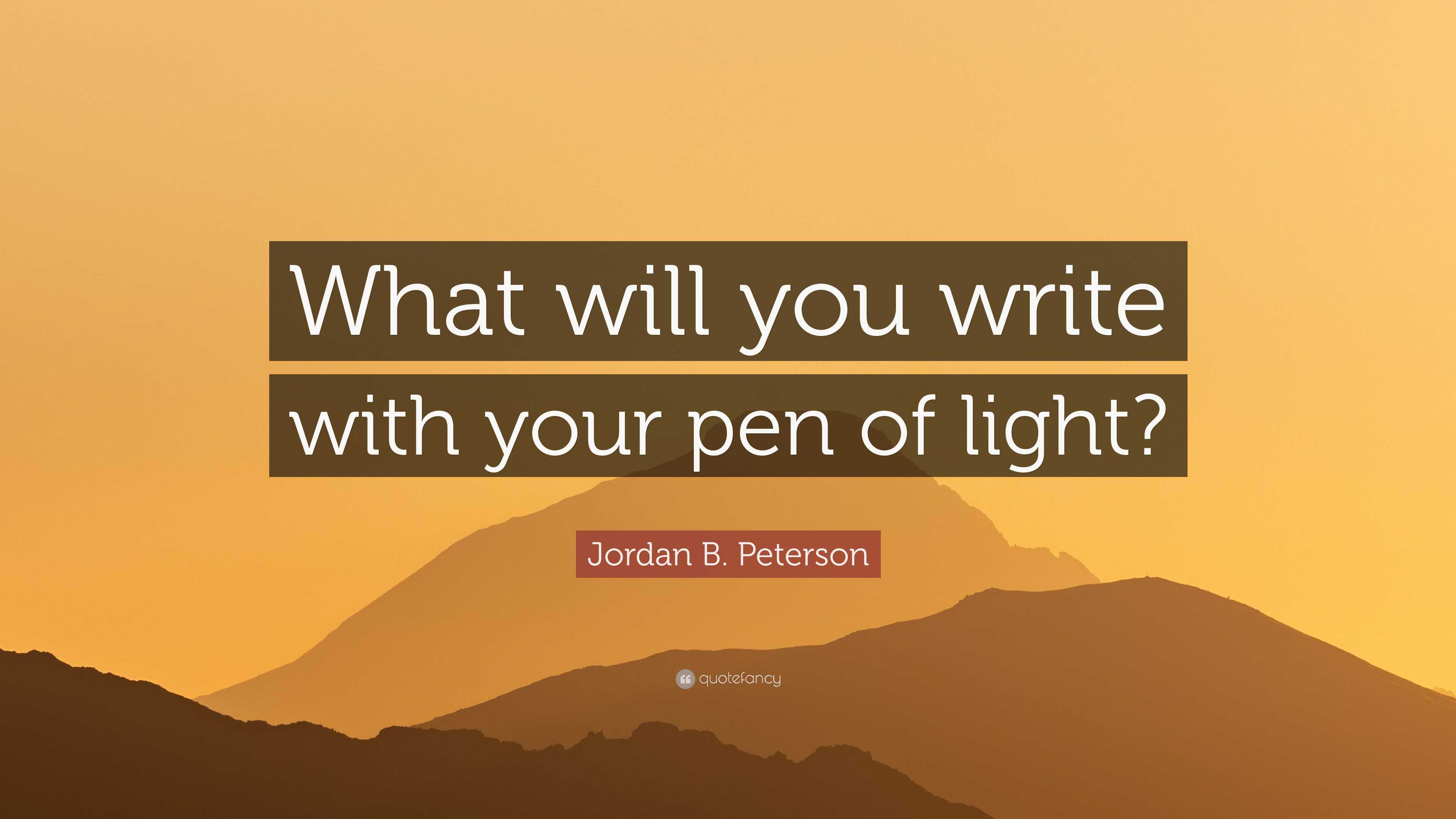 Jordan B. Peterson Quote “What will you write with your pen of light?”