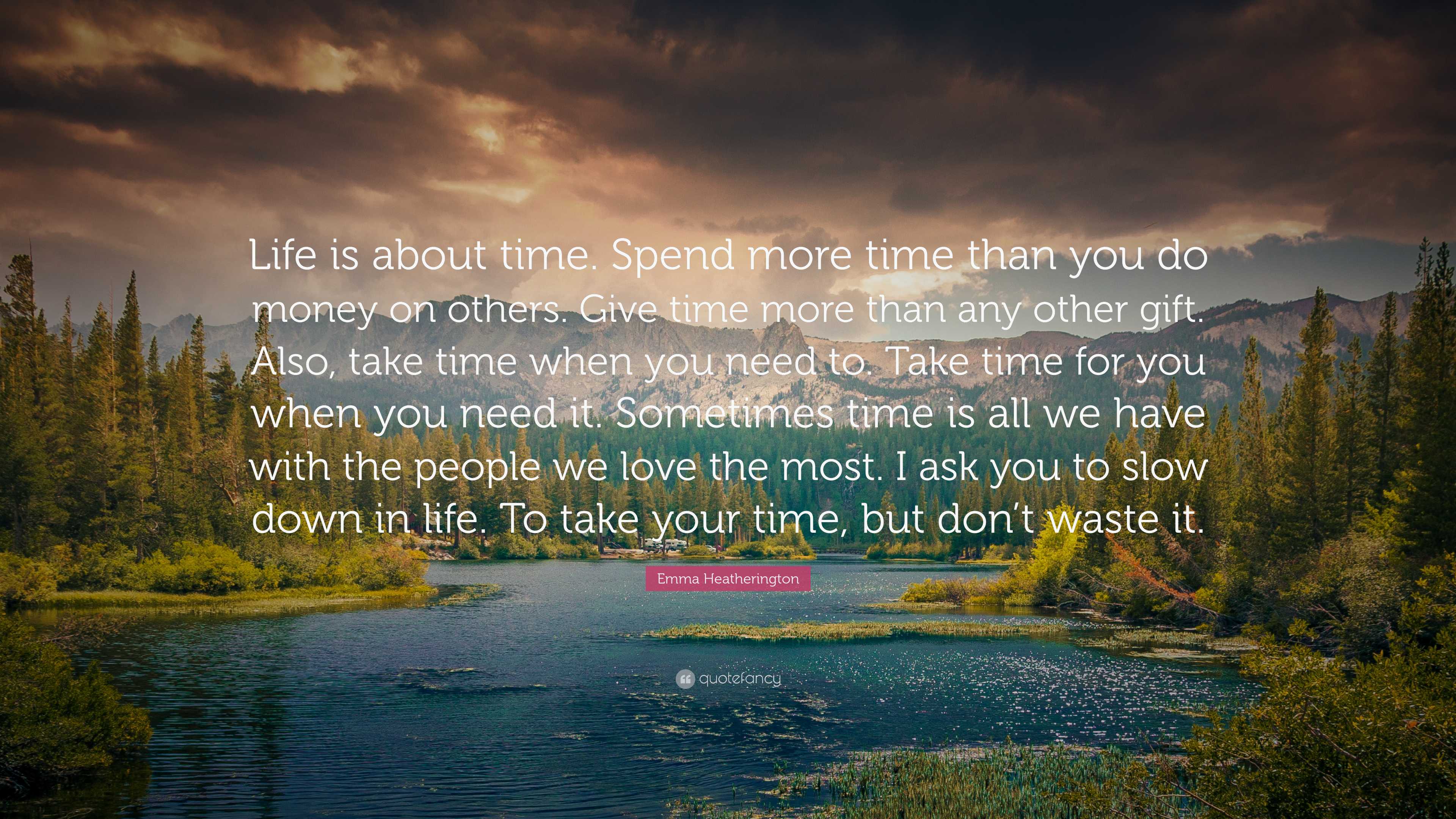 Emma Heatherington Quote: “Life is about time. Spend more time than you do  money on others. Give time more than any other gift. Also, take time whe”