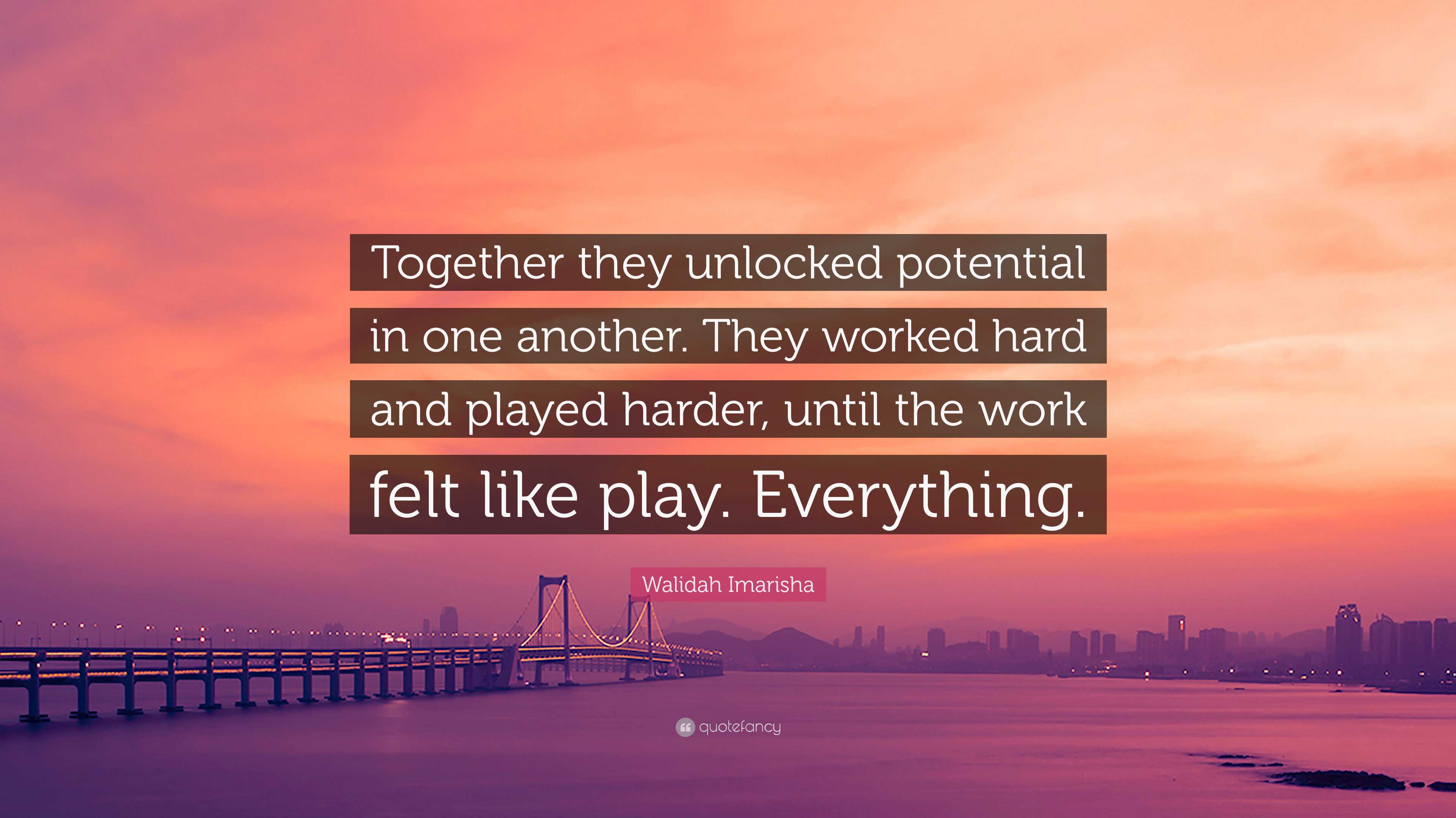 Walidah Imarisha Quote: “Together they unlocked potential in one another.  They worked hard and played harder, until the work felt like play. Ever”