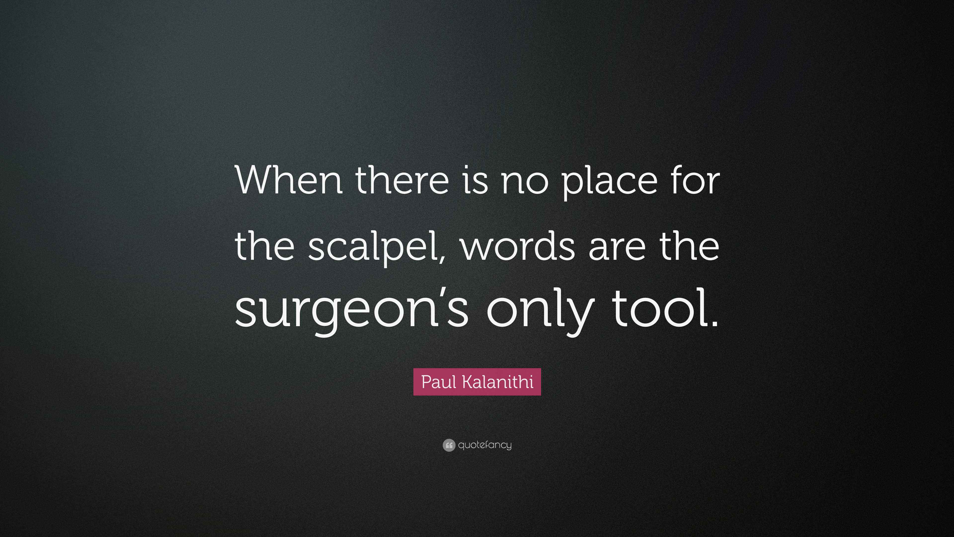 Paul Kalanithi Quote “When there is no place for the scalpel, words