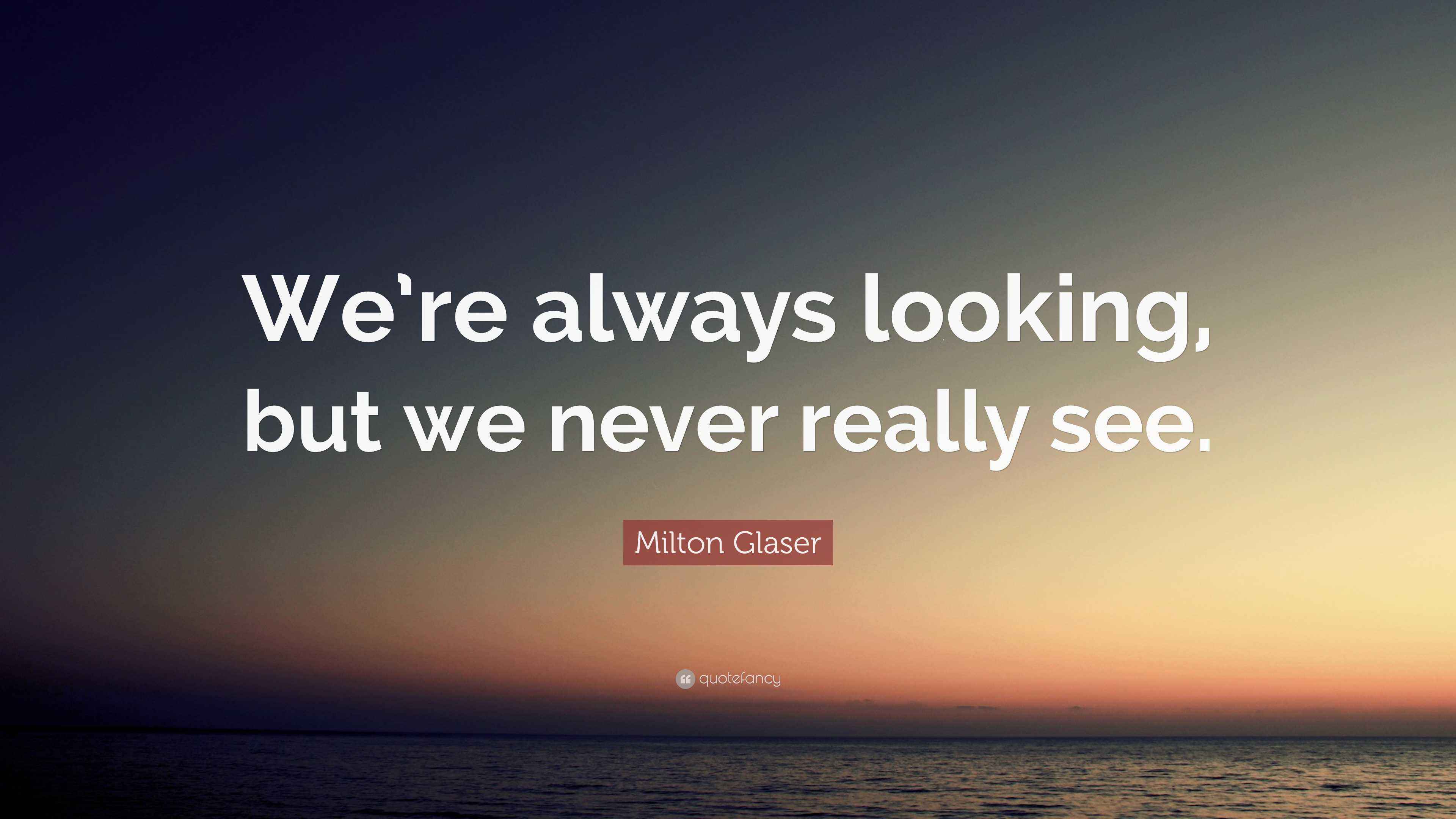 Milton Glaser Quote “We’re always looking, but we never really